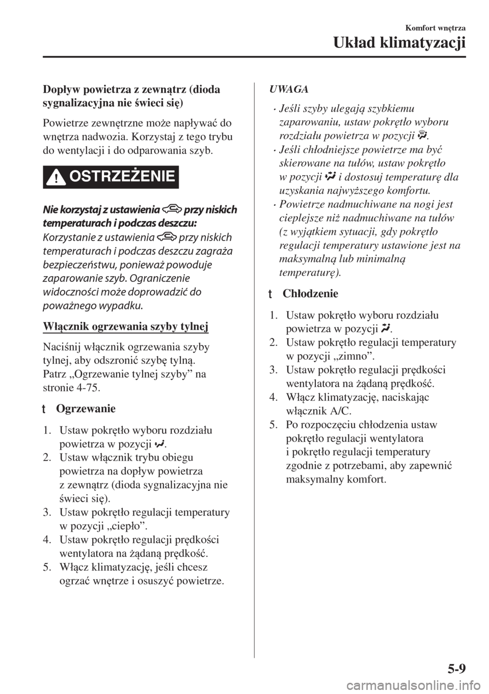MAZDA MODEL MX-5 2017  Instrukcja Obsługi (in Polish) Dop�áyw powietrza z zewntrz (dioda
sygnalizacyjna nie wieci si
)
Powietrze zewn
trzne mo*e nap�áywa�ü do
wn
trza nadwozia. Korzystaj z tego trybu
do wentylacji i do odparowania szyb.
OSTRZE