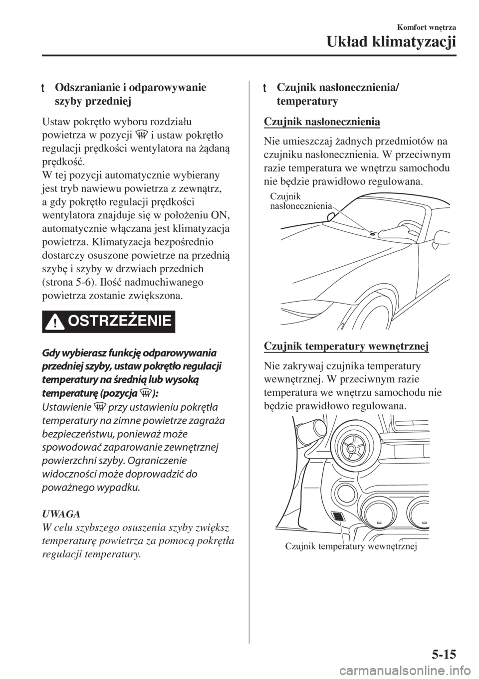 MAZDA MODEL MX-5 2017  Instrukcja Obsługi (in Polish) tOdszranianie i odparowywanie
szyby przedniej
Ustaw pokr
t�áo wyboru rozdzia�áu
powietrza w pozycji 
 i ustaw pokr
t�áo
regulacji pr
dkoci wentylatora na *dan
pr
dko�ü.
W tej pozycji 