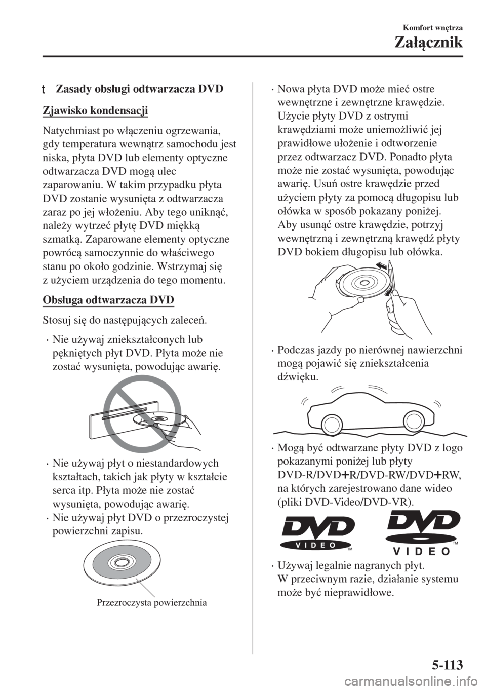 MAZDA MODEL MX-5 2017  Instrukcja Obsługi (in Polish) tZasady obs�áugi odtwarzacza DVD
Zjawisko kondensacji
Natychmiast po w�áczeniu ogrzewania,
gdy temperatura wewntrz samochodu jest
niska, p�áyta DVD lub elementy optyczne
odtwarzacza DVD mog u