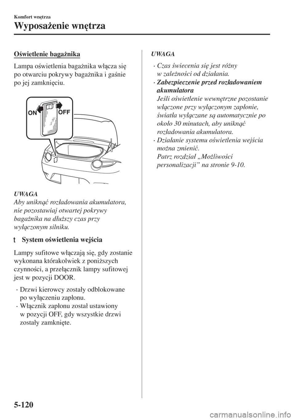 MAZDA MODEL MX-5 2017  Instrukcja Obsługi (in Polish) Owietlenie baga*nika
Lampa owietlenia baga*nika w�ácza si

po otwarciu pokrywy baga*nika i ganie
po jej zamkni
ciu.
 
UWAGA
Aby unikn�ü roz�áadowania akumulatora,
nie pozostawiaj otw