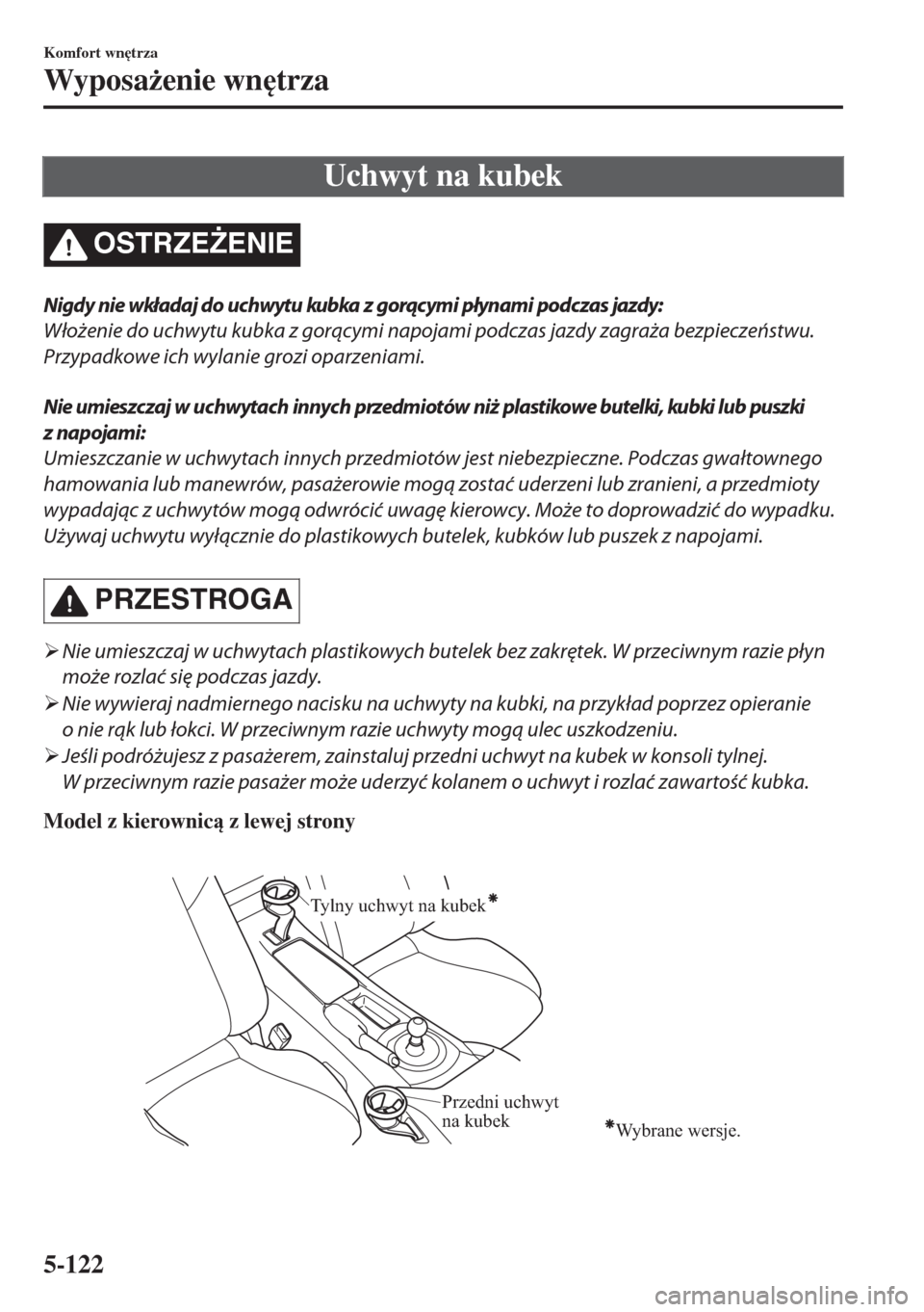MAZDA MODEL MX-5 2017  Instrukcja Obsługi (in Polish) Uchwyt na kubek
OSTRZE)ENIE
Nigdy nie wkładaj do uchwytu kubka z gorącymi płynami podczas jazdy:
Włożenie do uchwytu kubka z gorącymi napojami podczas jazdy zagraża bezpieczeństwu.
Przypadkow