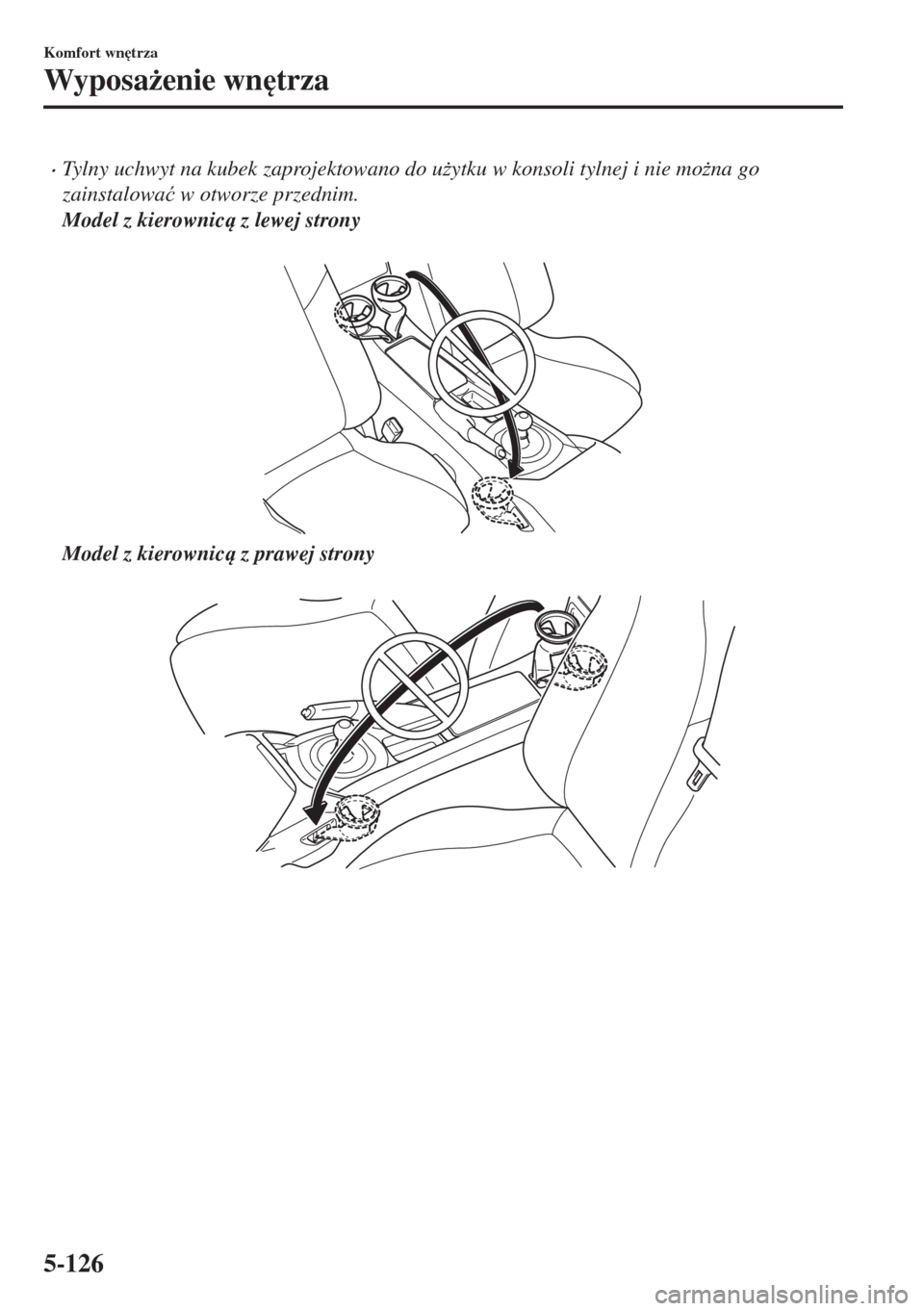MAZDA MODEL MX-5 2017  Instrukcja Obsługi (in Polish) •Tylny uchwyt na kubek zaprojektowano do u*ytku w konsoli tylnej i nie mo*na go
zainstalowa�ü w otworze przednim.
Model z kierownic z lewej strony
 
Model z kierownic z prawej strony
 
Komfor