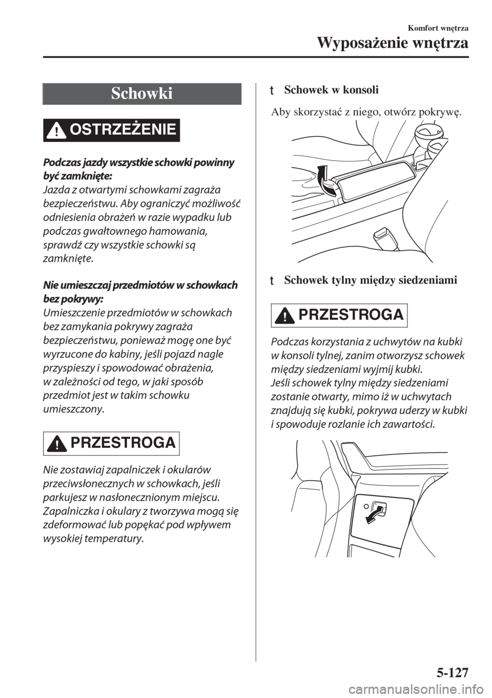 MAZDA MODEL MX-5 2017  Instrukcja Obsługi (in Polish) Schowki
OSTRZE)ENIE
Podczas jazdy wszystkie schowki powinny
być zamknięte:
Jazda z otwartymi schowkami zagraża
bezpieczeństwu. Aby ograniczyć możliwość
odniesienia obrażeń w razie wypadku l