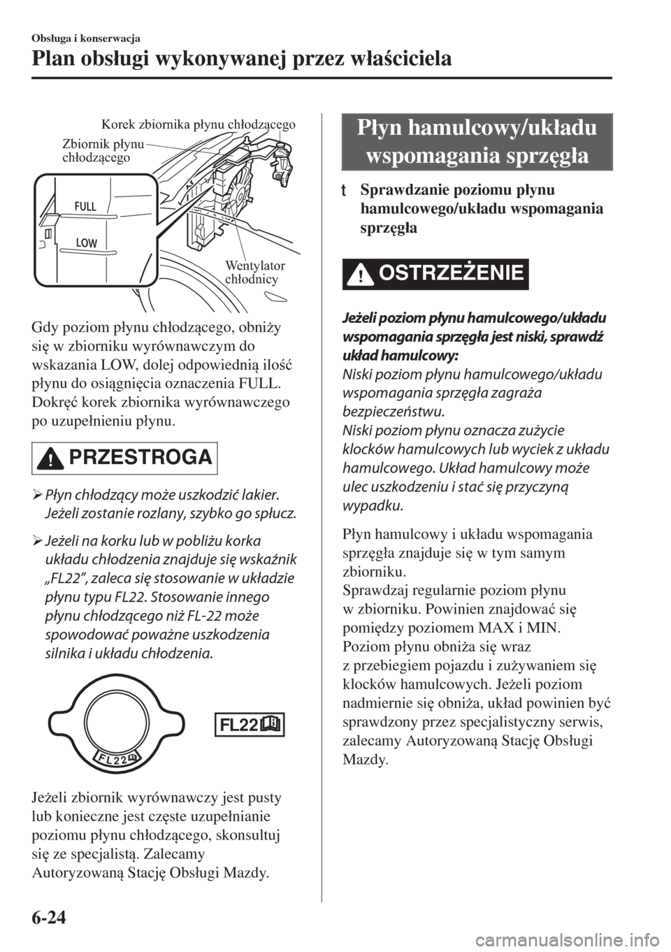 MAZDA MODEL MX-5 2017  Instrukcja Obsługi (in Polish) Zbiornik płynu 
chłodzącego
Wentylator 
chłodnicy
Korek zbiornika płynu chłodzącego
Gdy poziom p�áynu ch�áodzcego, obni*y
si
 w zbiorniku wyrównawczym do
wskazania LOW, dolej odpowiedni