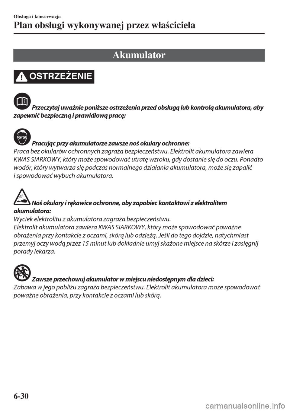 MAZDA MODEL MX-5 2017  Instrukcja Obsługi (in Polish) Akumulator
OSTRZE)ENIE
 Przeczytaj uważnie poniższe ostrzeżenia przed obsługą lub kontrolą akumulatora, aby
zapewnić bezpieczną i prawidłową pracę:
 Pracując przy akumulatorze zawsze noś