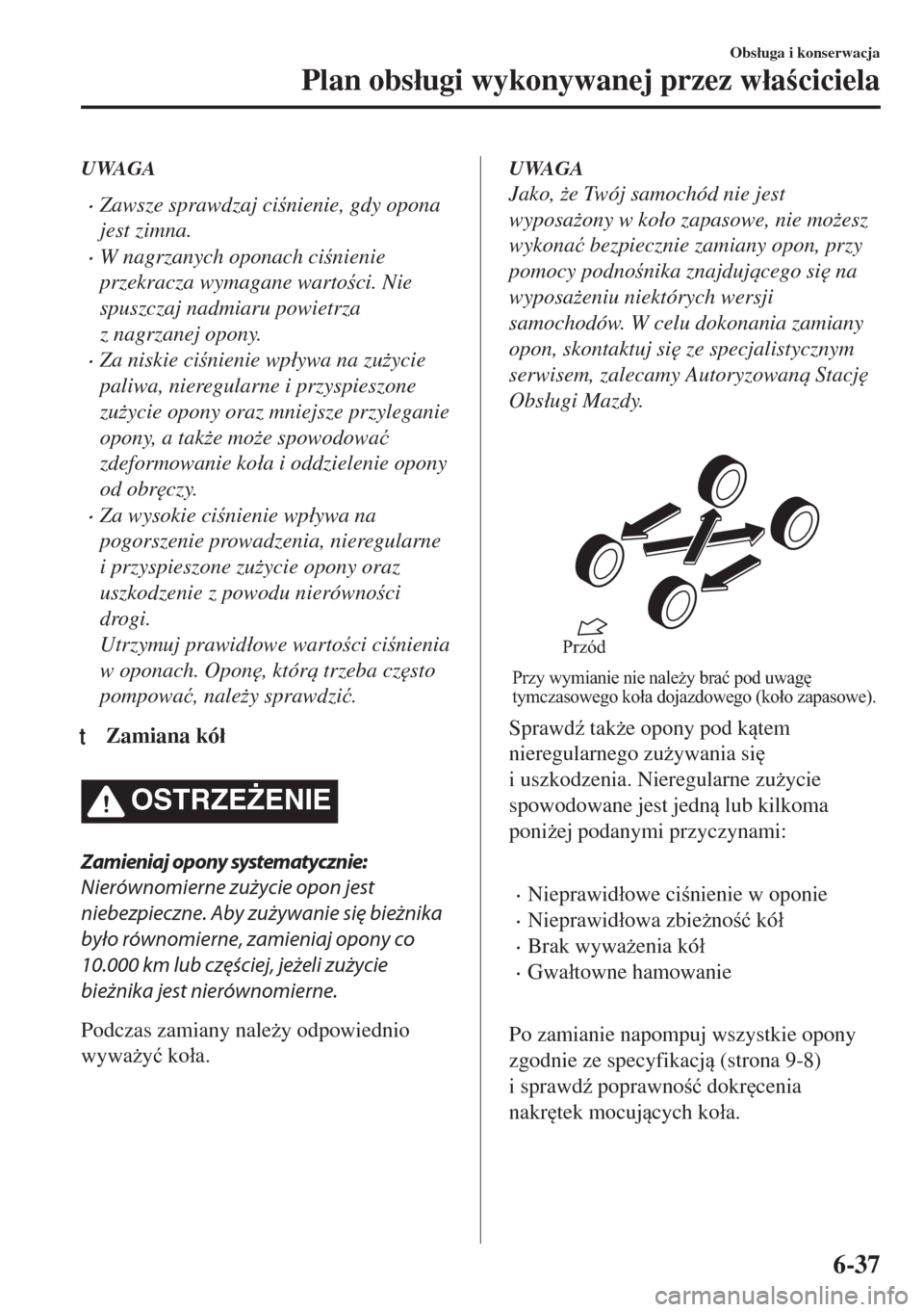 MAZDA MODEL MX-5 2017  Instrukcja Obsługi (in Polish) UWAGA
•Zawsze sprawdzaj cinienie, gdy opona
jest zimna.
•W nagrzanych oponach cinienie
przekracza wymagane wartoci. Nie
spuszczaj nadmiaru powietrza
z nagrzanej opony.
•Za niskie cinieni