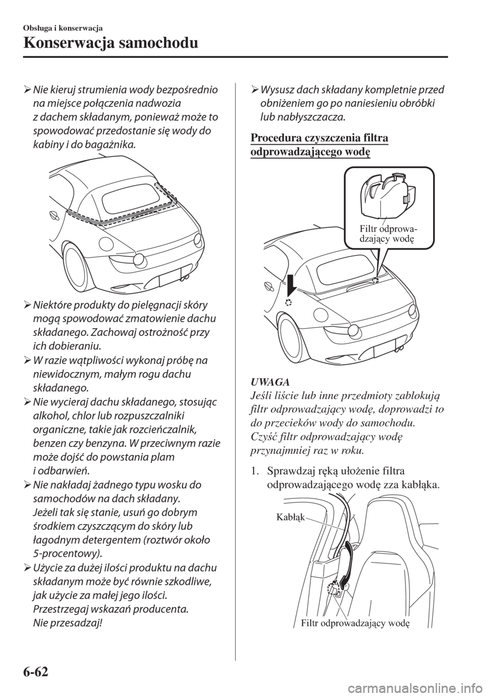 MAZDA MODEL MX-5 2017  Instrukcja Obsługi (in Polish) �¾Nie kieruj strumienia wody bezpośrednio
na miejsce połączenia nadwozia
z dachem składanym, ponieważ może to
spowodować przedostanie się wody do
kabiny i do bagażnika.
�¾Niektóre produkty