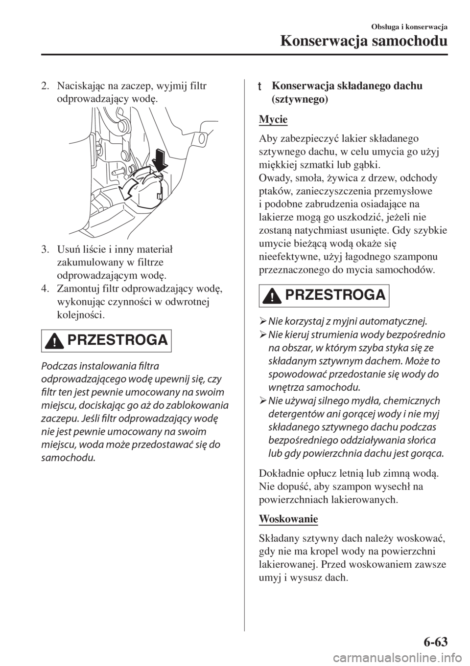 MAZDA MODEL MX-5 2017  Instrukcja Obsługi (in Polish) 2. Naciskajc na zaczep, wyjmij filtr
odprowadzajcy wod
.
3. Usu licie i inny materia�á
zakumulowany w filtrze
odprowadzajcym wod
.
4. Zamontuj filtr odprowadzajcy wod
,
wykonujc czyn