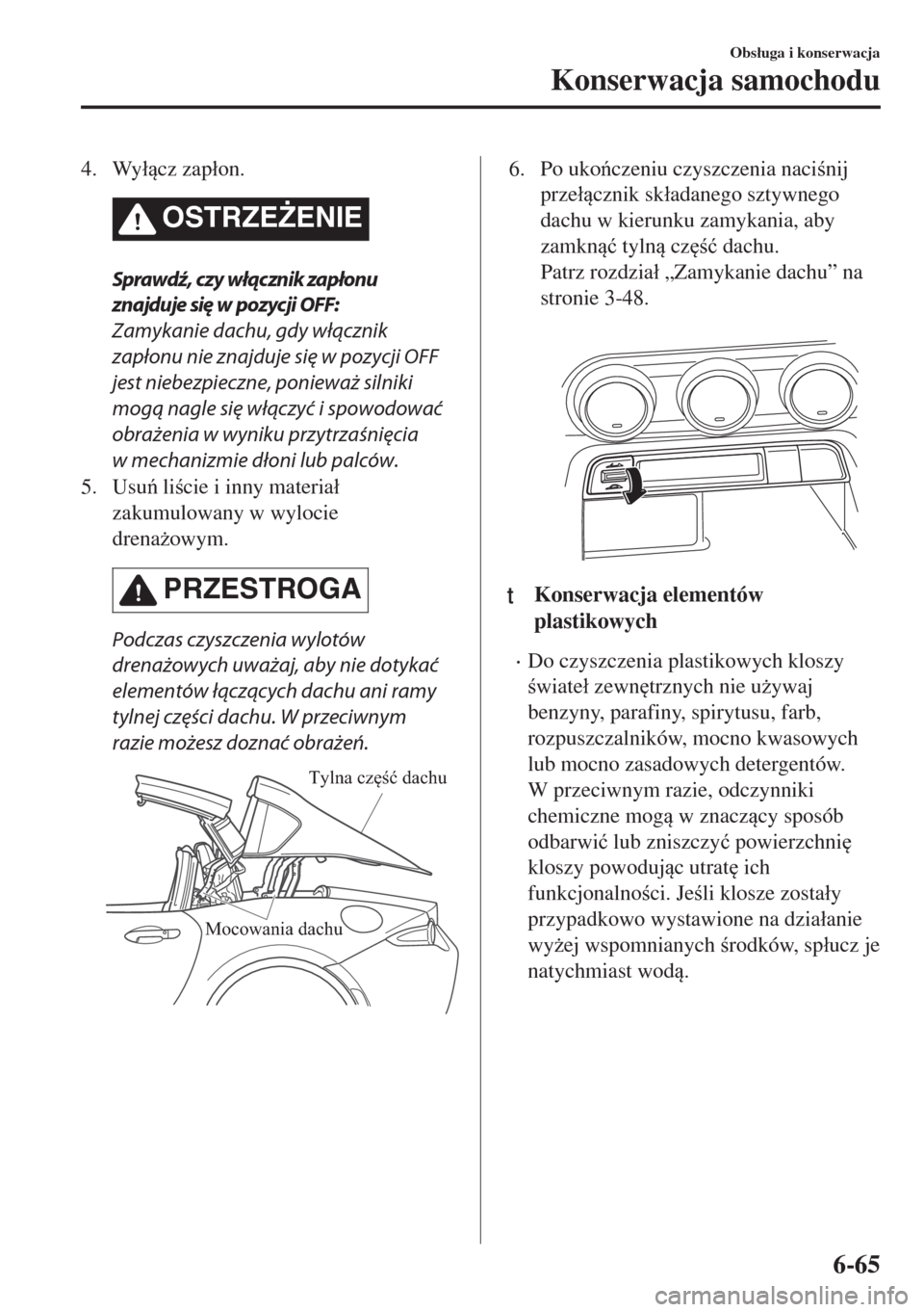 MAZDA MODEL MX-5 2017  Instrukcja Obsługi (in Polish) 4. Wy�ácz zap�áon.
OSTRZE)ENIE
Sprawdź, czy włącznik zapłonu
znajduje się w pozycji OFF:
Zamykanie dachu, gdy włącznik
zapłonu nie znajduje się w pozycji OFF
jest niebezpieczne, poniewa