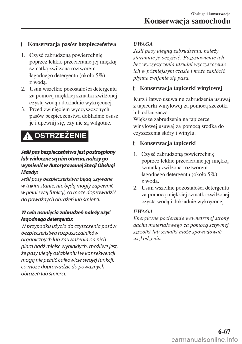 MAZDA MODEL MX-5 2017  Instrukcja Obsługi (in Polish) tKonserwacja pasów bezpieczestwa
1. Czy�ü zabrudzon powierzchni

poprzez lekkie przecieranie jej mi
kk
szmatk zwil*on roztworem
�áagodnego detergentu (oko�áo 5%)
z wod.
2. Usu w