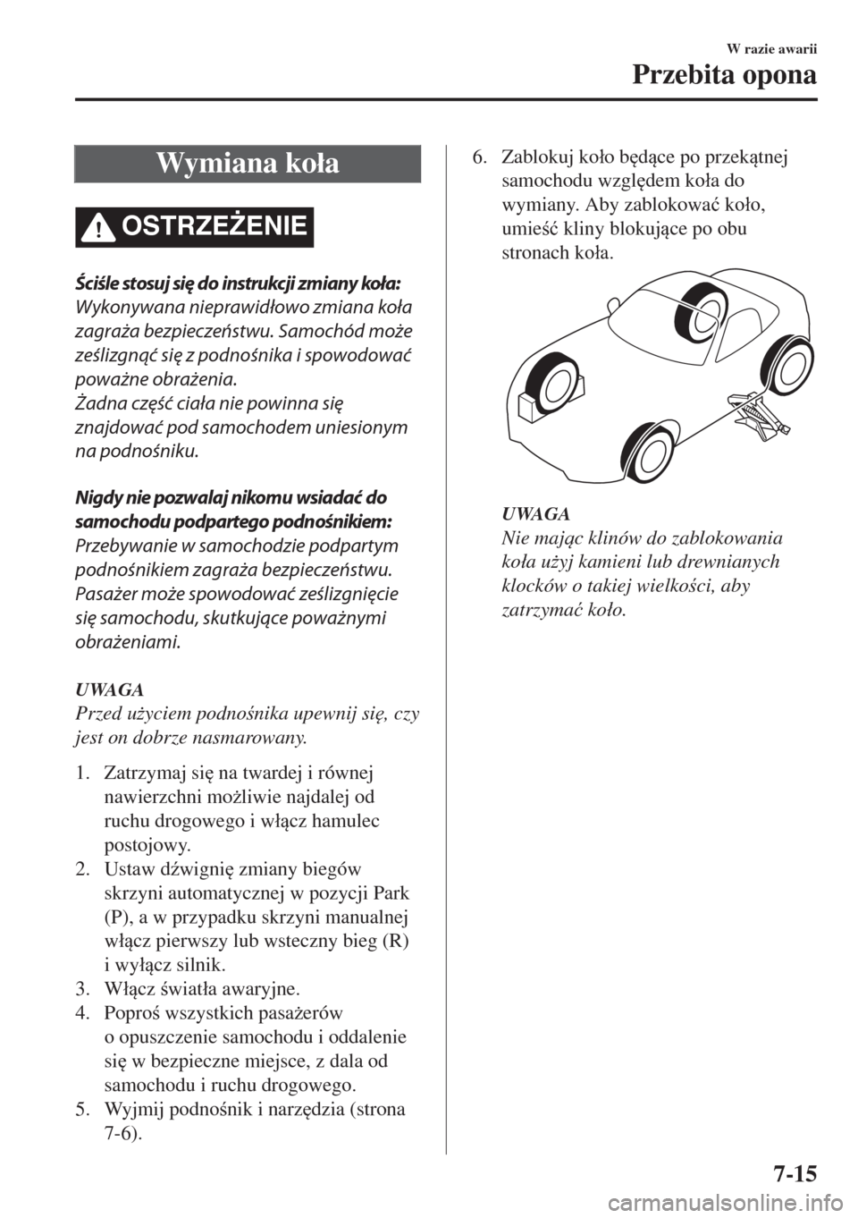 MAZDA MODEL MX-5 2017  Instrukcja Obsługi (in Polish) Wymiana ko�áa
OSTRZE)ENIE
Ściśle stosuj się do instrukcji zmiany koła:
Wykonywana nieprawidłowo zmiana koła
zagraża bezpieczeństwu. Samochód może
ześlizgnąć się z podnośnika i spowodo