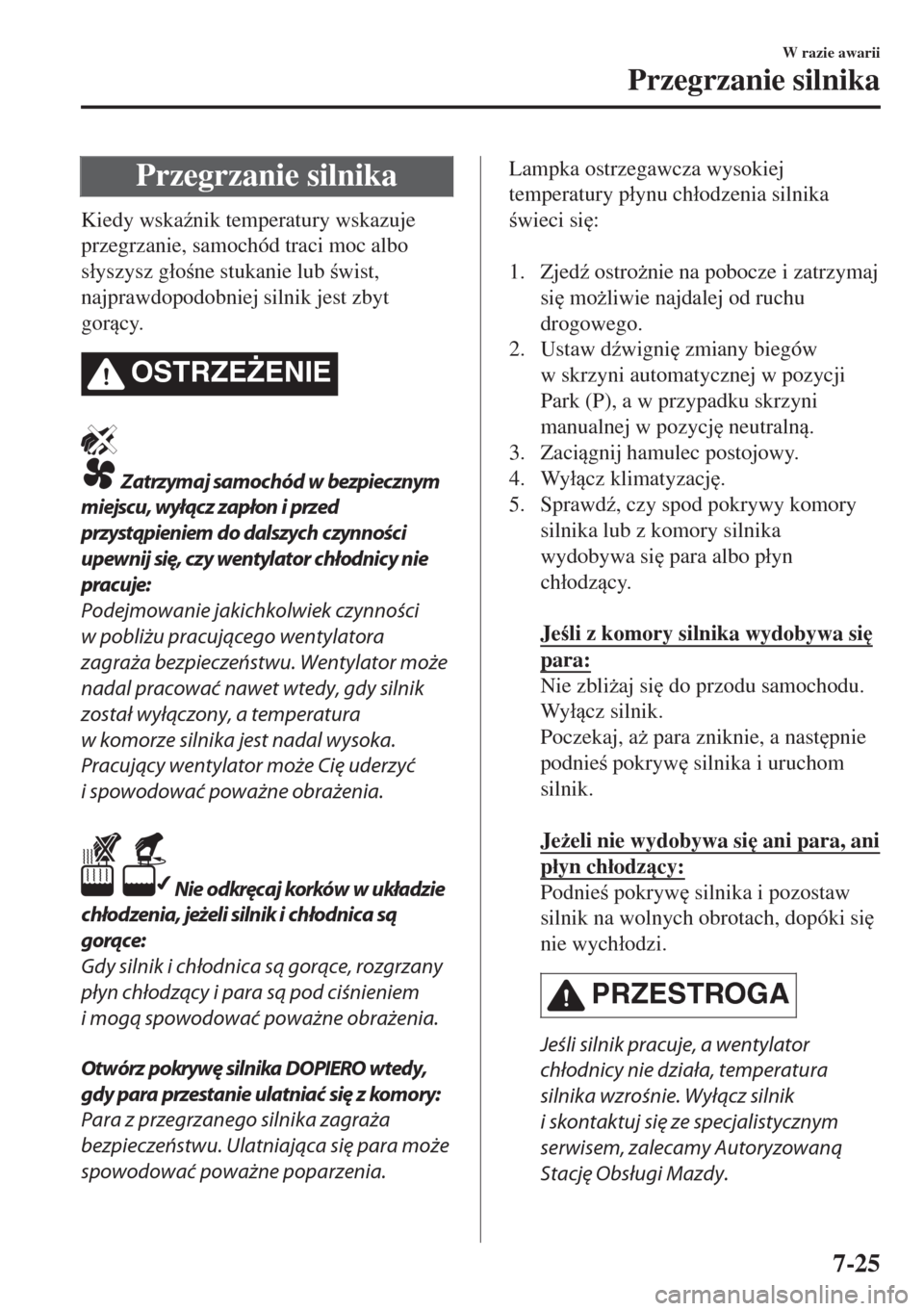 MAZDA MODEL MX-5 2017  Instrukcja Obsługi (in Polish) Przegrzanie silnika
Kiedy wska(nik temperatury wskazuje
przegrzanie, samochód traci moc albo
s�áyszysz g�áone stukanie lub wist,
najprawdopodobniej silnik jest zbyt
gorcy.
OSTRZE)ENIE
 Zatr