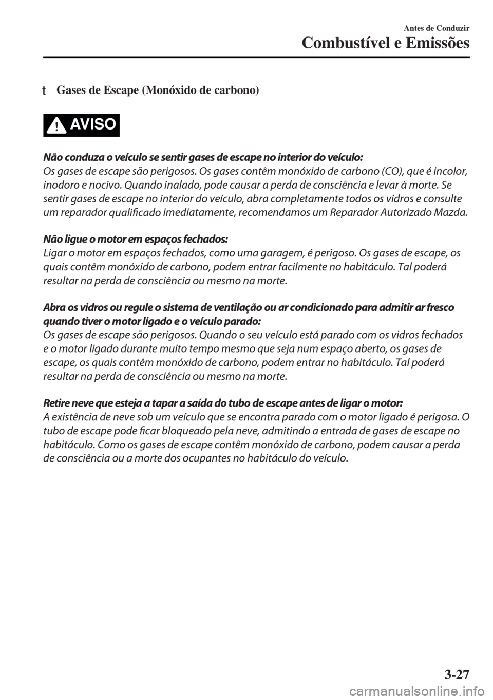 MAZDA MODEL MX-5 2017  Manual do proprietário (in Portuguese) tGases de Escape (Monóxido de carbono)
AV I S O
Não conduza o veículo se sentir gases de escape no interior do veículo:
Os gases de escape são perigosos. Os gases contêm monóxido de carbono (CO