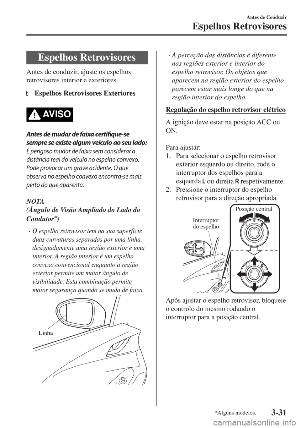 MAZDA MODEL MX-5 2017  Manual do proprietário (in Portuguese) Espelhos Retrovisores
Antes de conduzir, ajuste os espelhos
retrovisores interior e exteriores.
tEspelhos Retrovisores Exteriores
AV I S O
Antes de mudar de faixa certifique-se
sempre se existe algum 