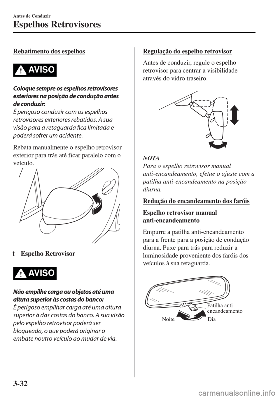 MAZDA MODEL MX-5 2017  Manual do proprietário (in Portuguese) Rebatimento dos espelhos
AV I S O
Coloque sempre os espelhos retrovisores
exteriores na posição de condução antes
de conduzir:
É perigoso conduzir com os espelhos
retrovisores exteriores rebatido