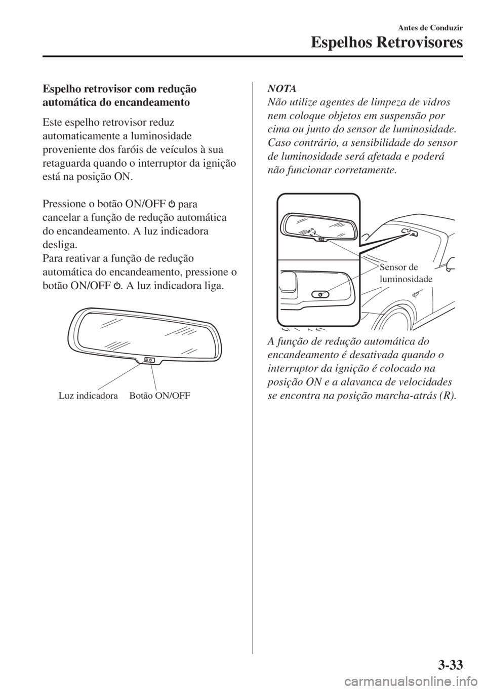 MAZDA MODEL MX-5 2017 Manual do proprietário (in Portuguese) Espelho retrovisor com redução
automática do encandeamento
Este espelho retrovisor reduz
automaticamente a luminosidade
proveniente dos faróis de veículos à sua
retaguarda quando o interruptor d MAZDA MODEL MX-5 2017 Manual do proprietário (in Portuguese) Espelho retrovisor com redução
automática do encandeamento
Este espelho retrovisor reduz
automaticamente a luminosidade
proveniente dos faróis de veículos à sua
retaguarda quando o interruptor d