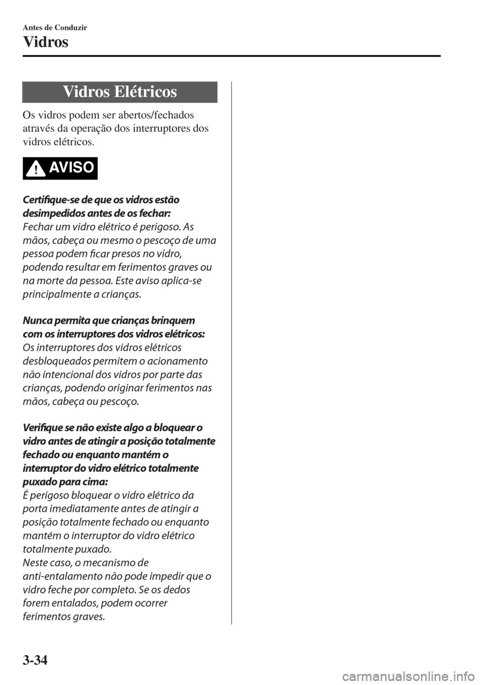 MAZDA MODEL MX-5 2017  Manual do proprietário (in Portuguese) Vidros Elétricos
Os vidros podem ser abertos/fechados
através da operação dos interruptores dos
vidros elétricos.
AV I S O
Certifique-se de que os vidros estão
desimpedidos antes de os fechar:
F