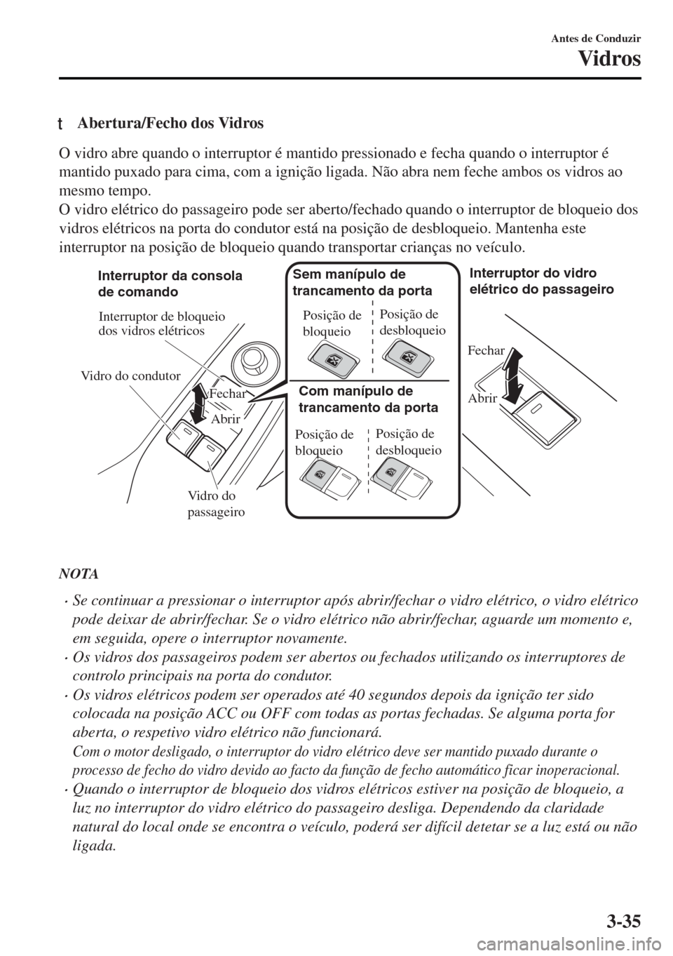 MAZDA MODEL MX-5 2017 Manual do proprietário (in Portuguese) tAbertura/Fecho dos Vidros
O vidro abre quando o interruptor é mantido pressionado e fecha quando o interruptor é
mantido puxado para cima, com a ignição ligada. Não abra nem feche ambos os vidro MAZDA MODEL MX-5 2017 Manual do proprietário (in Portuguese) tAbertura/Fecho dos Vidros
O vidro abre quando o interruptor é mantido pressionado e fecha quando o interruptor é
mantido puxado para cima, com a ignição ligada. Não abra nem feche ambos os vidro
