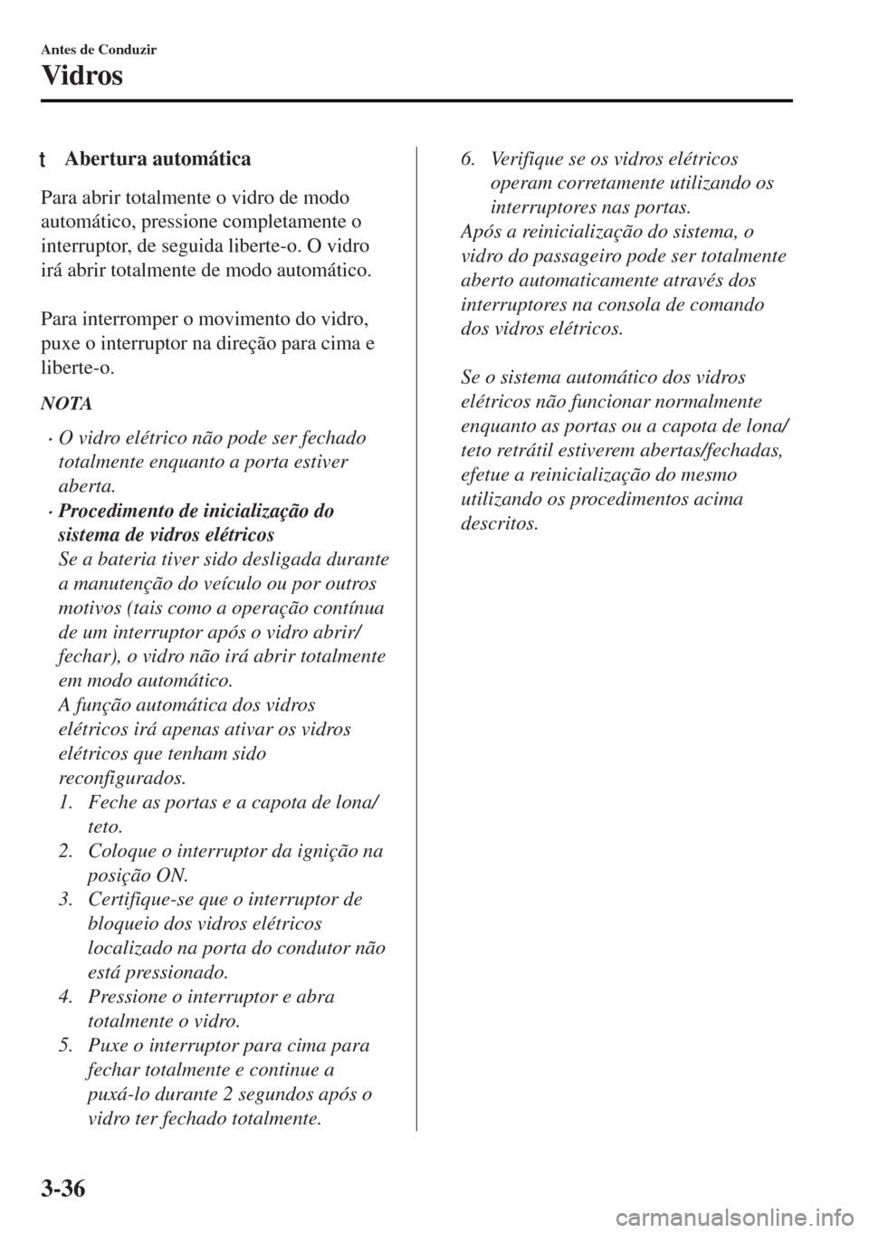 MAZDA MODEL MX-5 2017 Manual do proprietário (in Portuguese) tAbertura automática
Para abrir totalmente o vidro de modo
automático, pressione completamente o
interruptor, de seguida liberte-o. O vidro
irá abrir totalmente de modo automático.
Para interrom MAZDA MODEL MX-5 2017 Manual do proprietário (in Portuguese) tAbertura automática
Para abrir totalmente o vidro de modo
automático, pressione completamente o
interruptor, de seguida liberte-o. O vidro
irá abrir totalmente de modo automático.
Para interrom