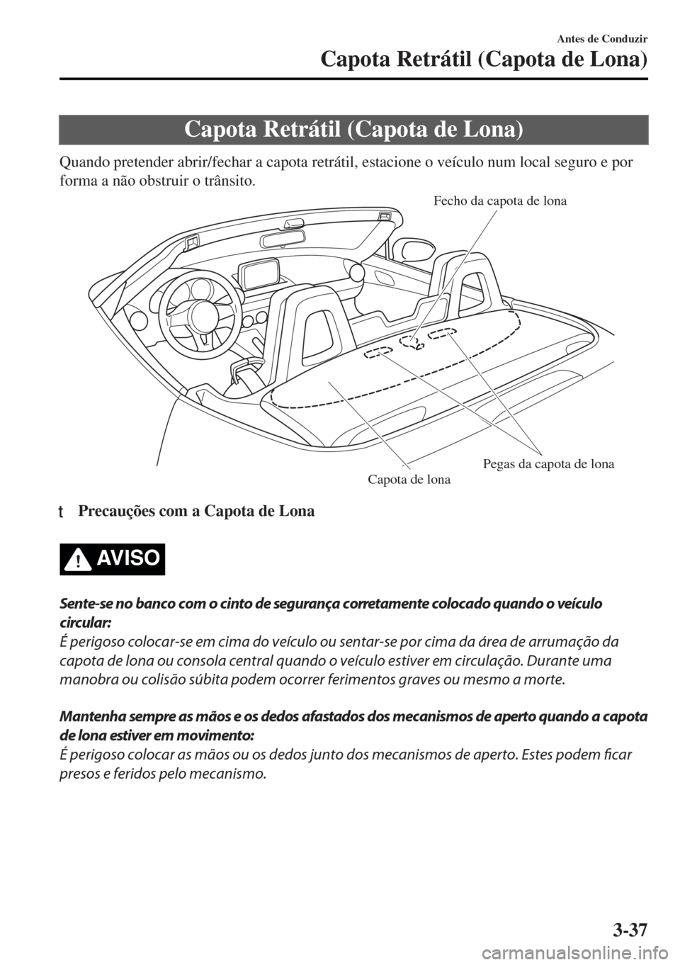 MAZDA MODEL MX-5 2017 Manual do proprietário (in Portuguese) Capota Retrátil (Capota de Lona)
Quando pretender abrir/fechar a capota retrátil, estacione o veículo num local seguro e por
forma a não obstruir o trânsito.
Fecho da capota de lona
Pegas da capo MAZDA MODEL MX-5 2017 Manual do proprietário (in Portuguese) Capota Retrátil (Capota de Lona)
Quando pretender abrir/fechar a capota retrátil, estacione o veículo num local seguro e por
forma a não obstruir o trânsito.
Fecho da capota de lona
Pegas da capo
