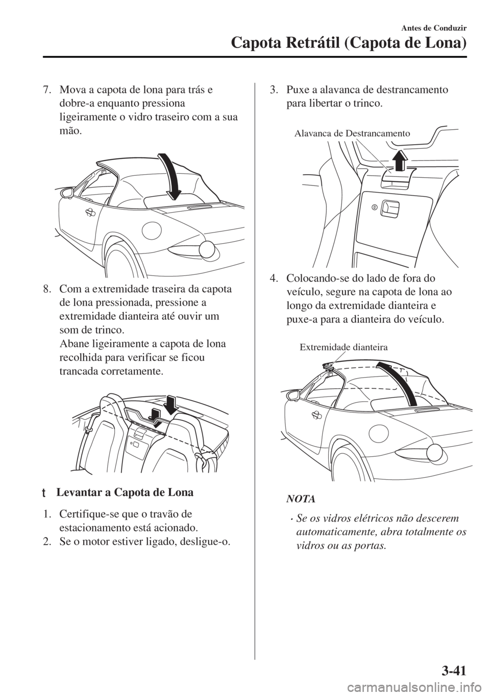 MAZDA MODEL MX-5 2017  Manual do proprietário (in Portuguese) 7. Mova a capota de lona para trás e
dobre-a enquanto pressiona
ligeiramente o vidro traseiro com a sua
mão.
 
8. Com a extremidade traseira da capota
de lona pressionada, pressione a
extremidade di