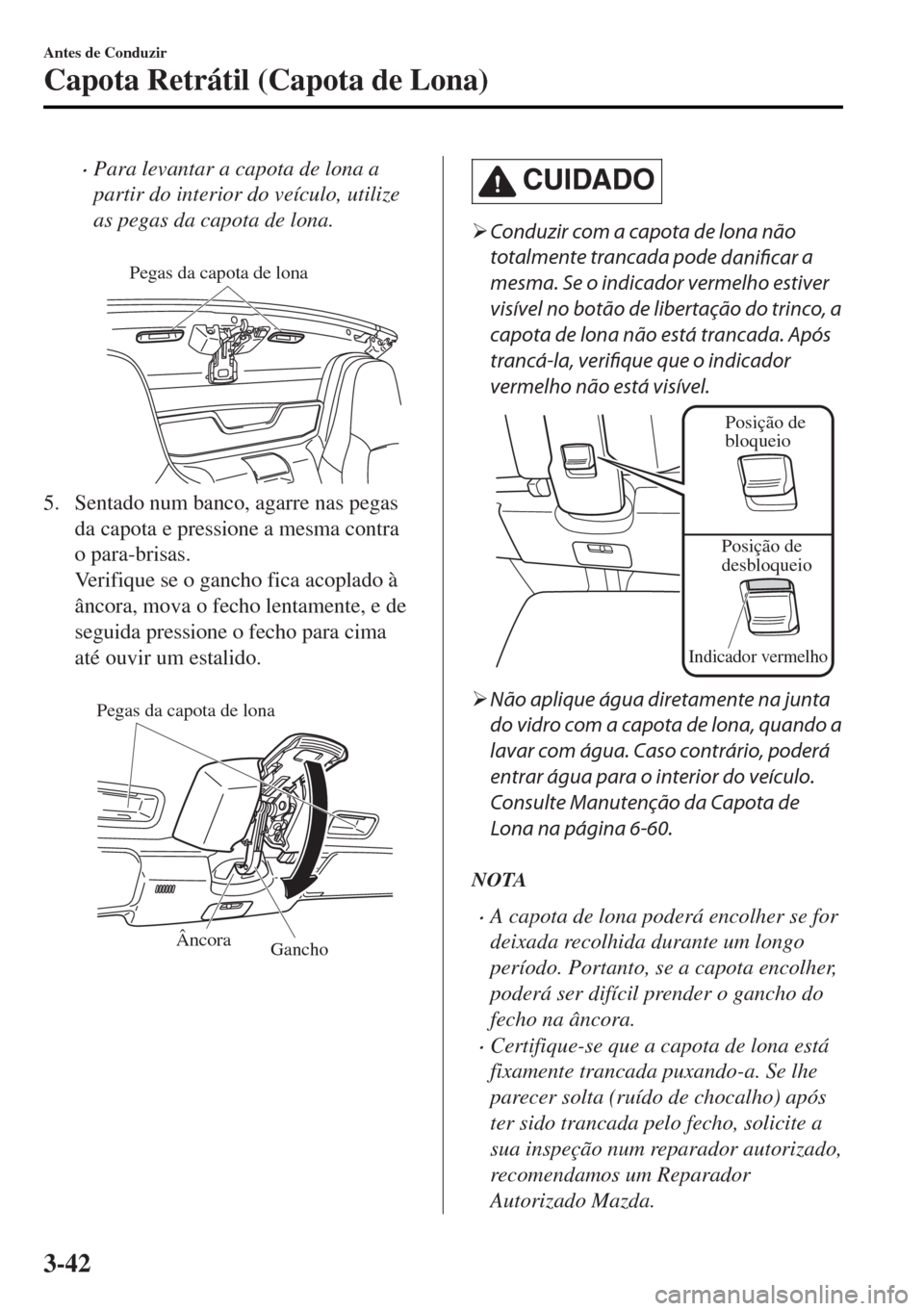 MAZDA MODEL MX-5 2017  Manual do proprietário (in Portuguese) •Para levantar a capota de lona a
partir do interior do veículo, utilize
as pegas da capota de lona.
 
Pegas da capota de lona
5. Sentado num banco, agarre nas pegas
da capota e pressione a mesma c