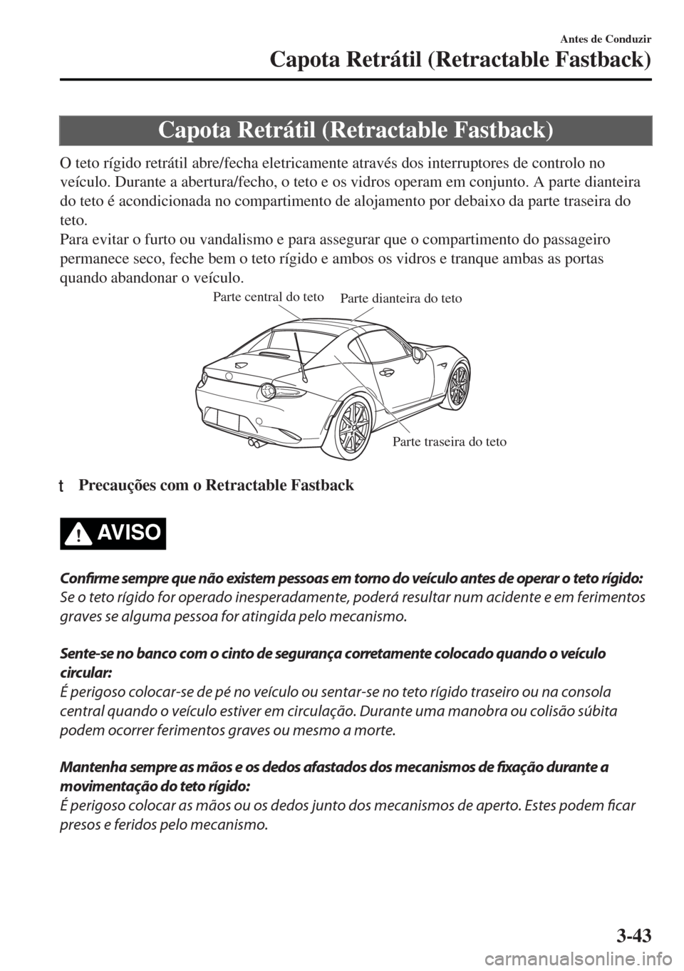 MAZDA MODEL MX-5 2017  Manual do proprietário (in Portuguese) Capota Retrátil (Retractable Fastback)
O teto rígido retrátil abre/fecha eletricamente através dos interruptores de controlo no
veículo. Durante a abertura/fecho, o teto e os vidros operam em con
