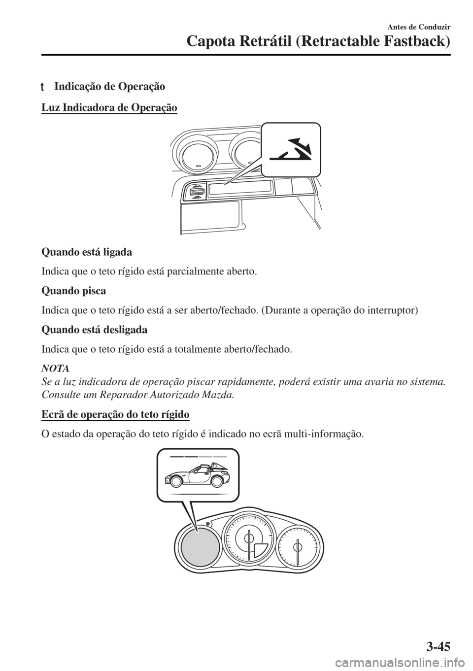 MAZDA MODEL MX-5 2017 Manual do proprietário (in Portuguese) tIndicação de Operação
Luz Indicadora de Operação
Quando está ligada
Indica que o teto rígido está parcialmente aberto.
Quando pisca
Indica que o teto rígido está a ser aberto/fechado. (Dur MAZDA MODEL MX-5 2017 Manual do proprietário (in Portuguese) tIndicação de Operação
Luz Indicadora de Operação
Quando está ligada
Indica que o teto rígido está parcialmente aberto.
Quando pisca
Indica que o teto rígido está a ser aberto/fechado. (Dur