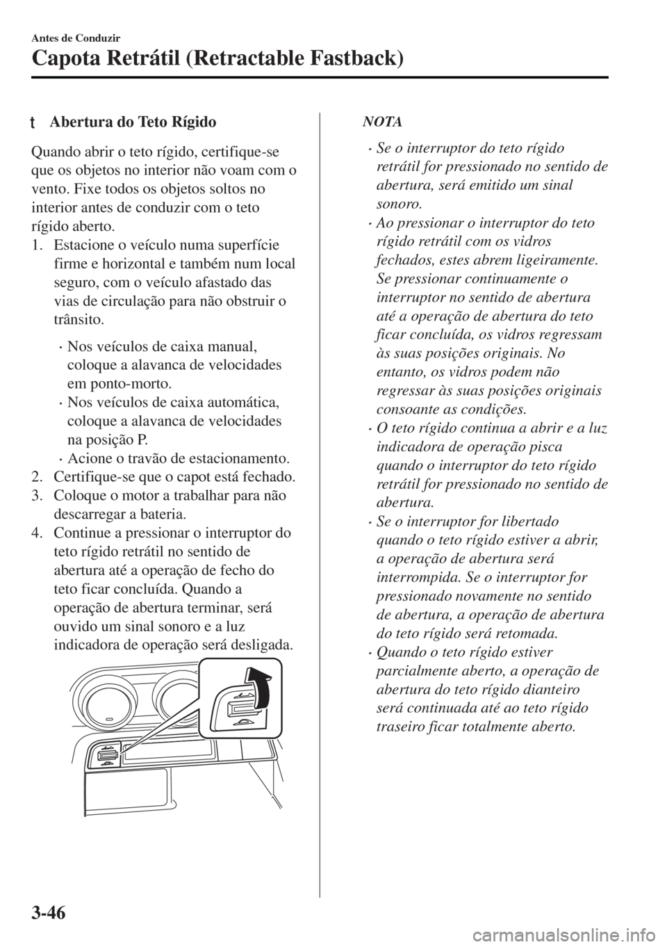 MAZDA MODEL MX-5 2017 Manual do proprietário (in Portuguese) tAbertura do Teto Rígido
Quando abrir o teto rígido, certifique-se
que os objetos no interior não voam com o
vento. Fixe todos os objetos soltos no
interior antes de conduzir com o teto
rígido abe MAZDA MODEL MX-5 2017 Manual do proprietário (in Portuguese) tAbertura do Teto Rígido
Quando abrir o teto rígido, certifique-se
que os objetos no interior não voam com o
vento. Fixe todos os objetos soltos no
interior antes de conduzir com o teto
rígido abe