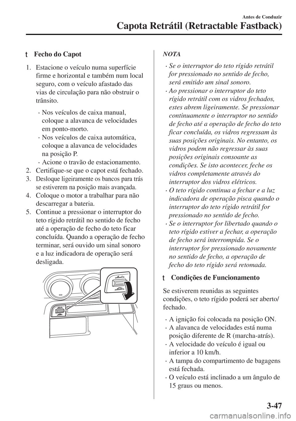 MAZDA MODEL MX-5 2017 Manual do proprietário (in Portuguese) tFecho do Capot
1. Estacione o veículo numa superfície
firme e horizontal e também num local
seguro, com o veículo afastado das
vias de circulação para não obstruir o
trânsito.
•Nos veículo MAZDA MODEL MX-5 2017 Manual do proprietário (in Portuguese) tFecho do Capot
1. Estacione o veículo numa superfície
firme e horizontal e também num local
seguro, com o veículo afastado das
vias de circulação para não obstruir o
trânsito.
•Nos veículo