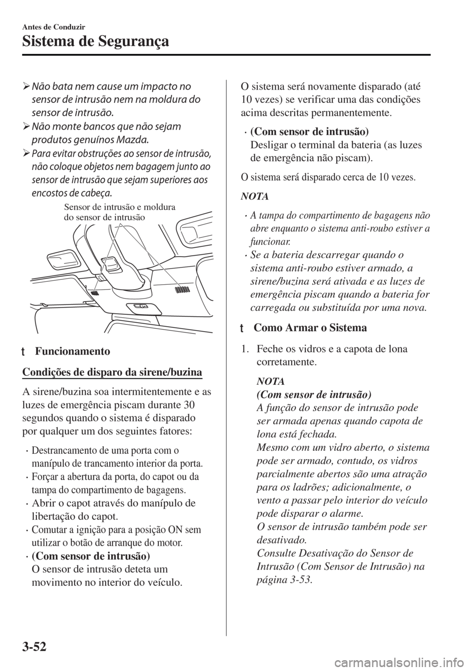 MAZDA MODEL MX-5 2017  Manual do proprietário (in Portuguese) �¾Não bata nem cause um impacto no
sensor de intrusão nem na moldura do
sensor de intrusão.
�¾Não monte bancos que não sejam
produtos genuínos Mazda.
�¾
Para evitar obstruções ao sensor de 
