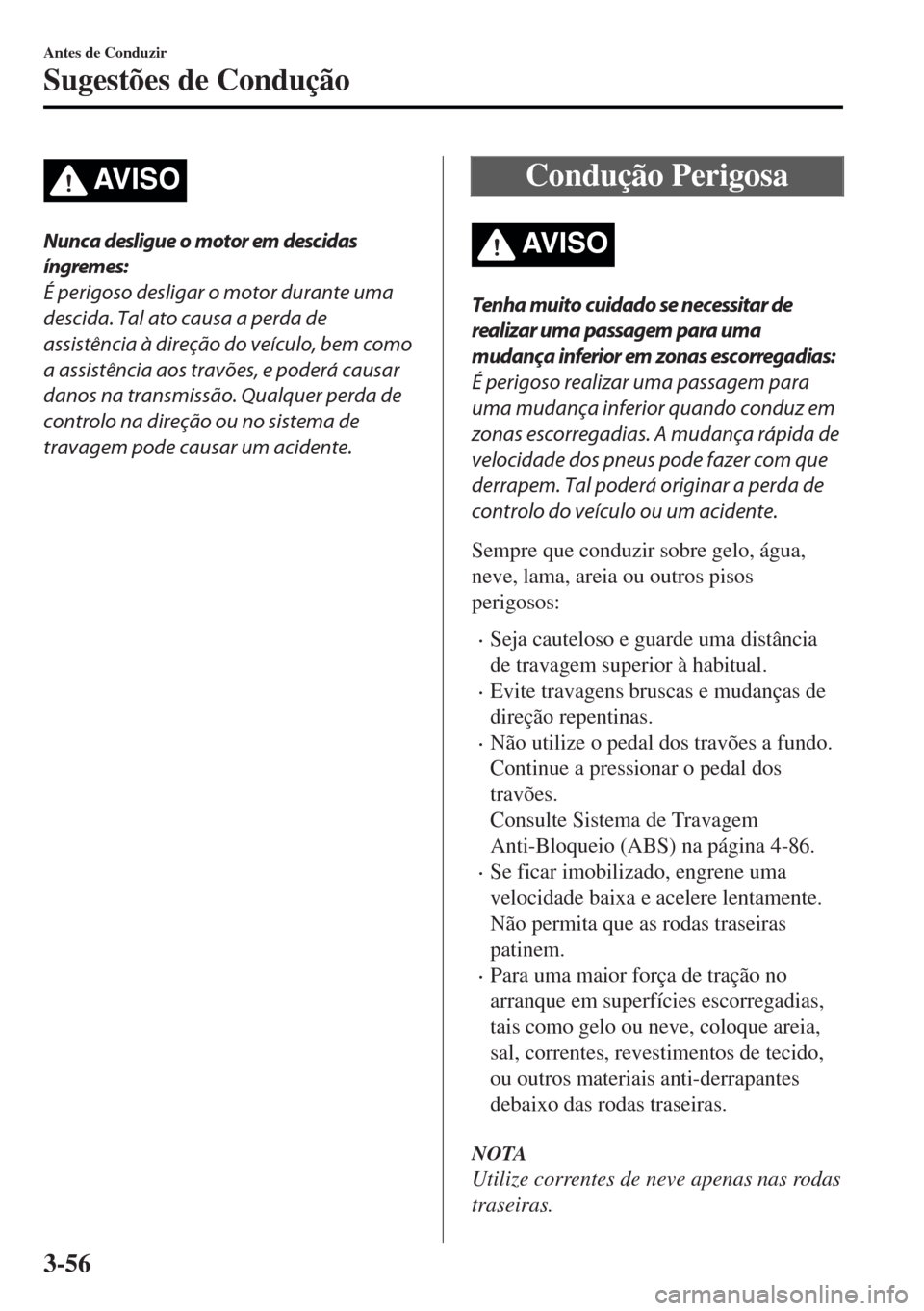 MAZDA MODEL MX-5 2017  Manual do proprietário (in Portuguese) AV I S O
Nunca desligue o motor em descidas
íngremes:
É perigoso desligar o motor durante uma
descida. Tal ato causa a perda de
assistência à direção do veículo, bem como
a assistência aos tra
