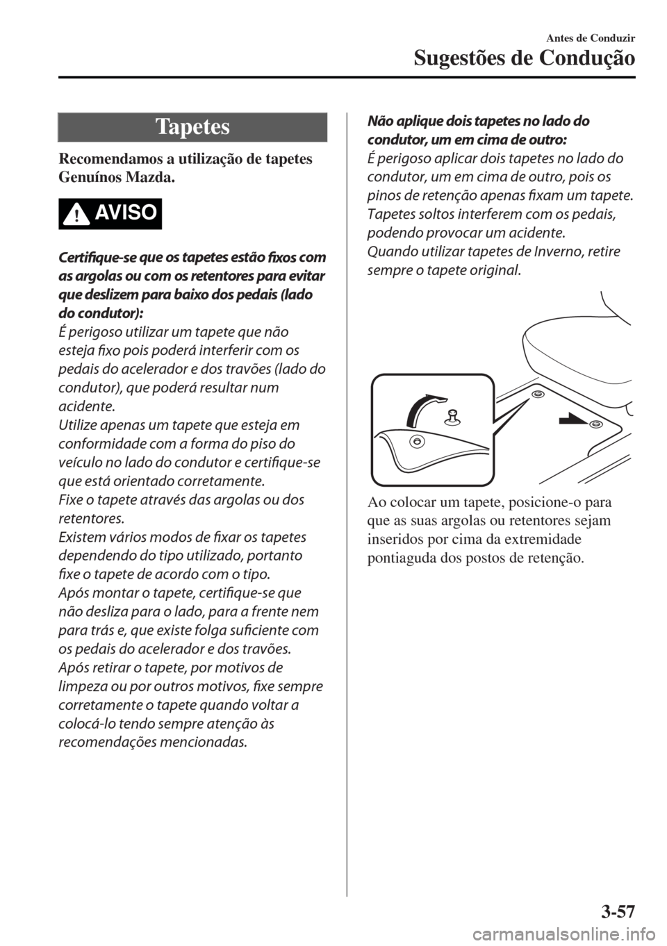 MAZDA MODEL MX-5 2017  Manual do proprietário (in Portuguese) Ta p e t e s
Recomendamos a utilização de tapetes
Genuínos Mazda.
AV I S O
Certifique-se que os tapetes estão 
fixos com
as argolas ou com os retentores para evitar
que deslizem para baixo dos ped