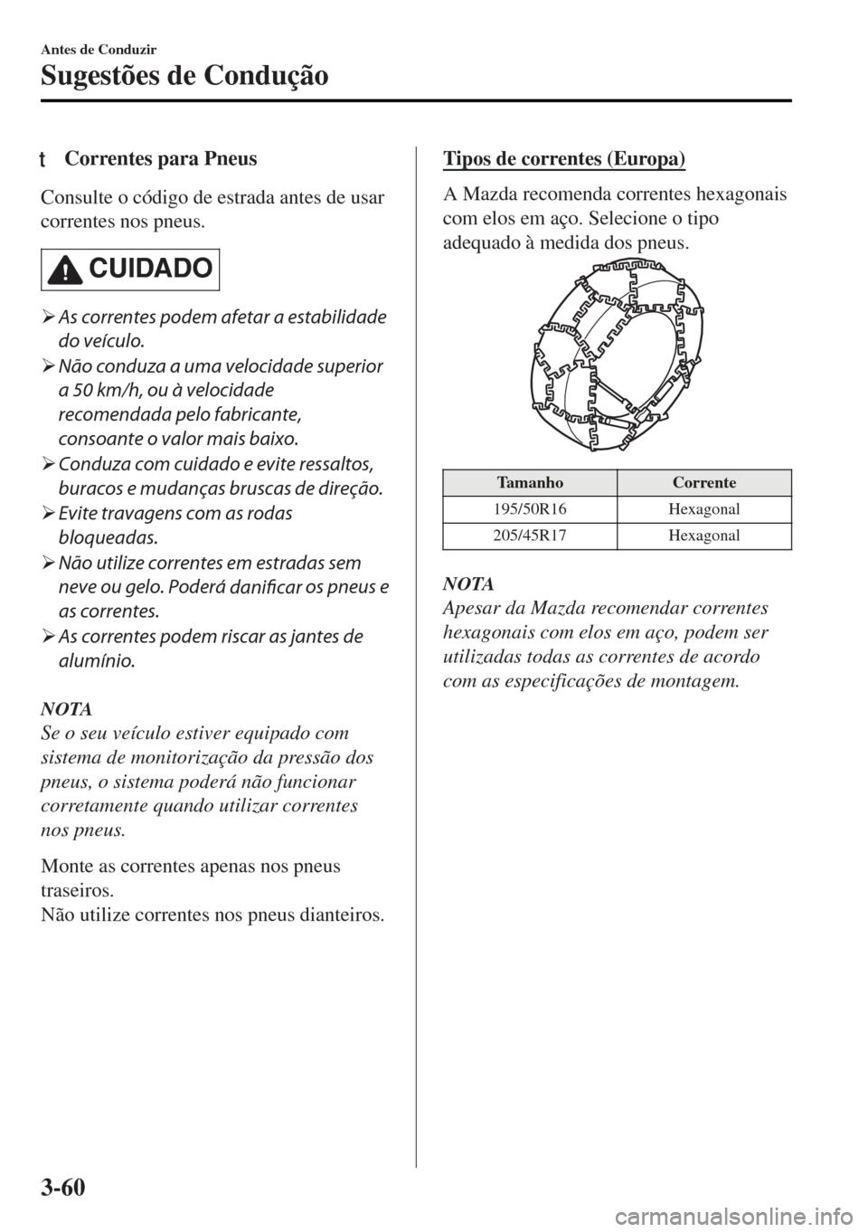 MAZDA MODEL MX-5 2017  Manual do proprietário (in Portuguese) tCorrentes para Pneus
Consulte o código de estrada antes de usar
correntes nos pneus.
CUIDADO
�¾As correntes podem afetar a estabilidade
do veículo.
�¾Não conduza a uma velocidade superior
a 50 k