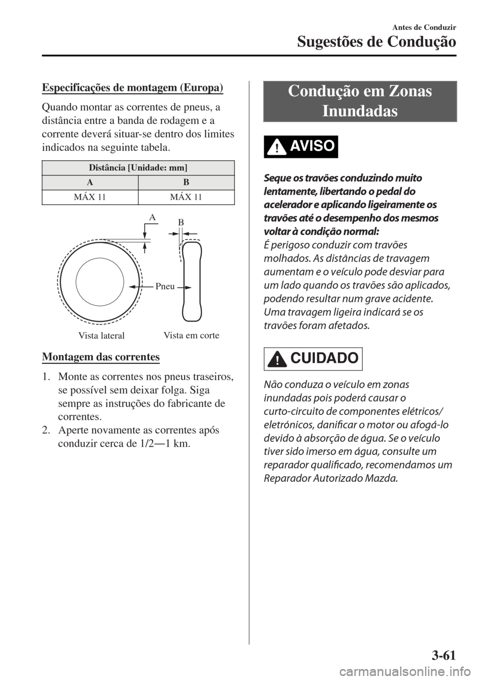 MAZDA MODEL MX-5 2017  Manual do proprietário (in Portuguese) Especificações de montagem (Europa)
Quando montar as correntes de pneus, a
distância entre a banda de rodagem e a
corrente deverá situar-se dentro dos limites
indicados na seguinte tabela.
Distân