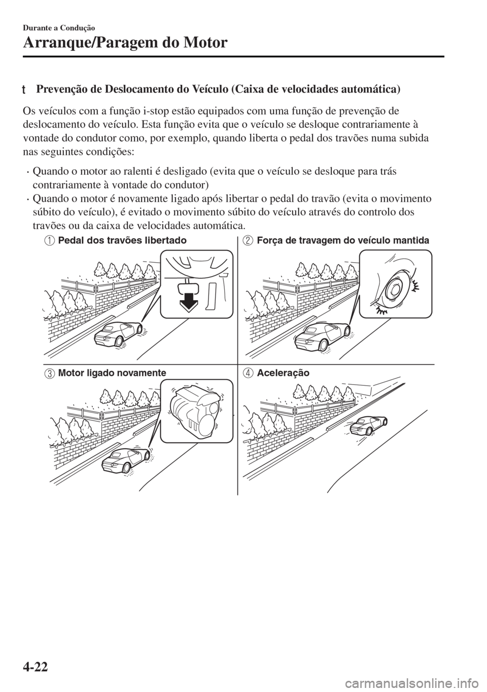 MAZDA MODEL MX-5 2017 Manual do proprietário (in Portuguese) tPrevenção de Deslocamento do Veículo (Caixa de velocidades automática)
Os veículos com a função i-stop estão equipados com uma função de prevenção de
deslocamento do veículo. Esta funç MAZDA MODEL MX-5 2017 Manual do proprietário (in Portuguese) tPrevenção de Deslocamento do Veículo (Caixa de velocidades automática)
Os veículos com a função i-stop estão equipados com uma função de prevenção de
deslocamento do veículo. Esta funç