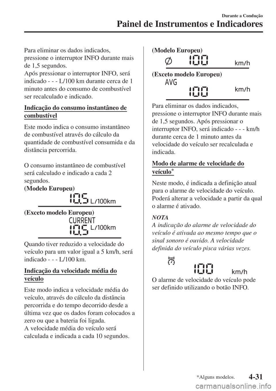 MAZDA MODEL MX-5 2017  Manual do proprietário (in Portuguese) Para eliminar os dados indicados,
pressione o interruptor INFO durante mais
de 1,5 segundos.
Após pressionar o interruptor INFO, será
indicado - - - L/100 km durante cerca de 1
minuto antes do consu