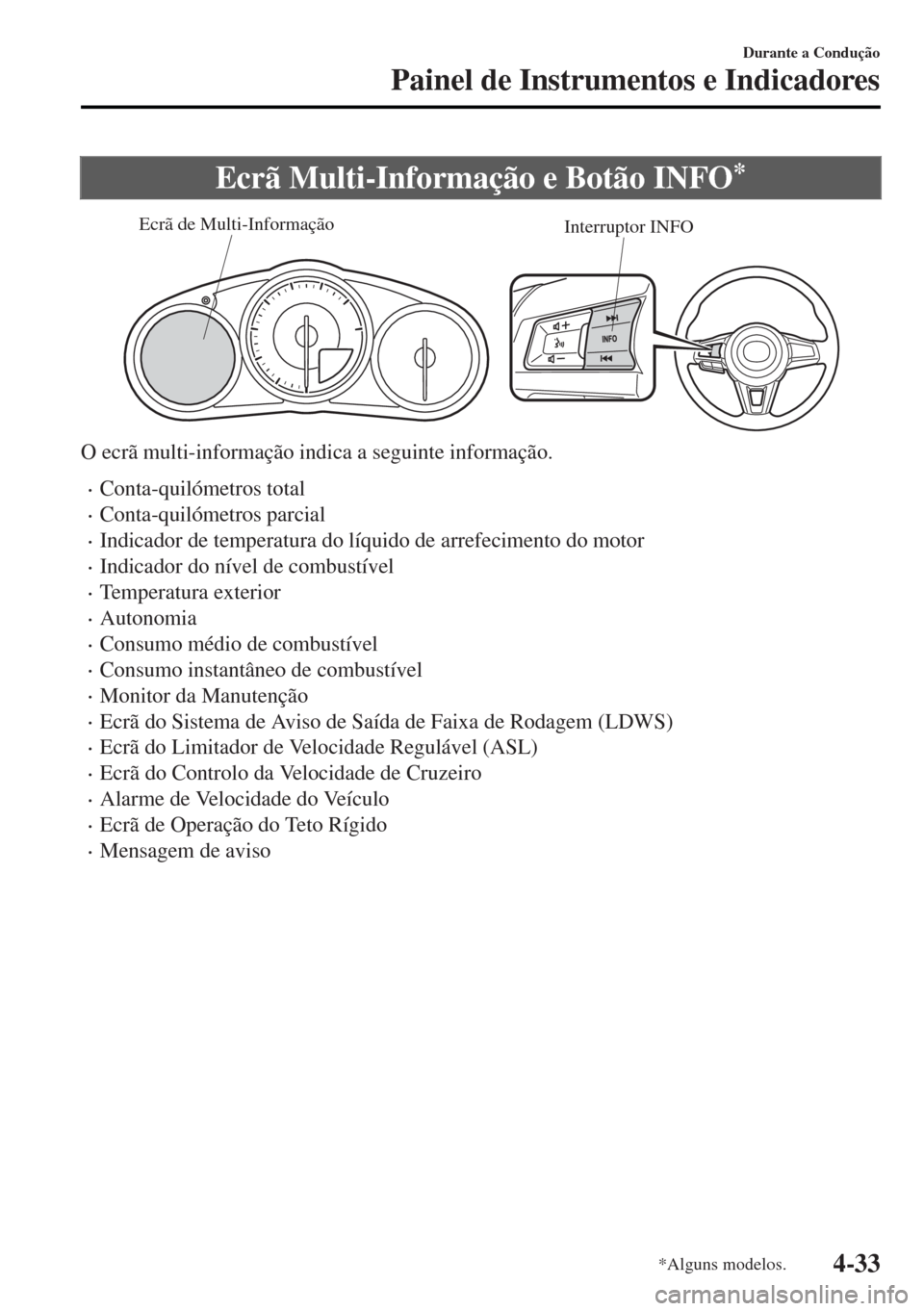 MAZDA MODEL MX-5 2017  Manual do proprietário (in Portuguese) Ecrã Multi-Informação e Botão INFO*
Interruptor INFO Ecrã de Multi-Informação
O ecrã multi-informação indica a seguinte informação.
•Conta-quilómetros total
•Conta-quilómetros parcia