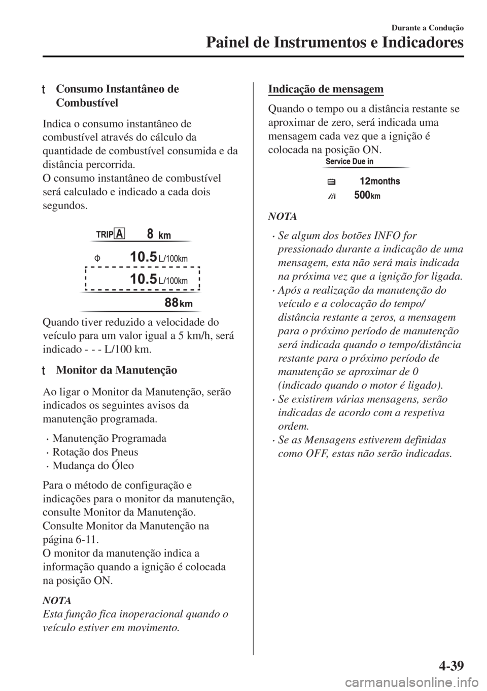MAZDA MODEL MX-5 2017  Manual do proprietário (in Portuguese) tConsumo Instantâneo de
Combustível
Indica o consumo instantâneo de
combustível através do cálculo da
quantidade de combustível consumida e da
distância percorrida.
O consumo instantâneo de c