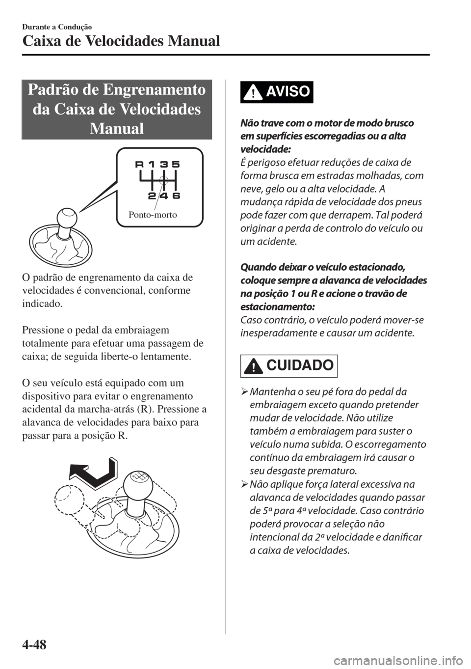 MAZDA MODEL MX-5 2017  Manual do proprietário (in Portuguese) Padrão de Engrenamento
da Caixa de Velocidades
Manual
Ponto-morto
O padrão de engrenamento da caixa de
velocidades é convencional, conforme
indicado.
 
Pressione o pedal da embraiagem
totalmente pa