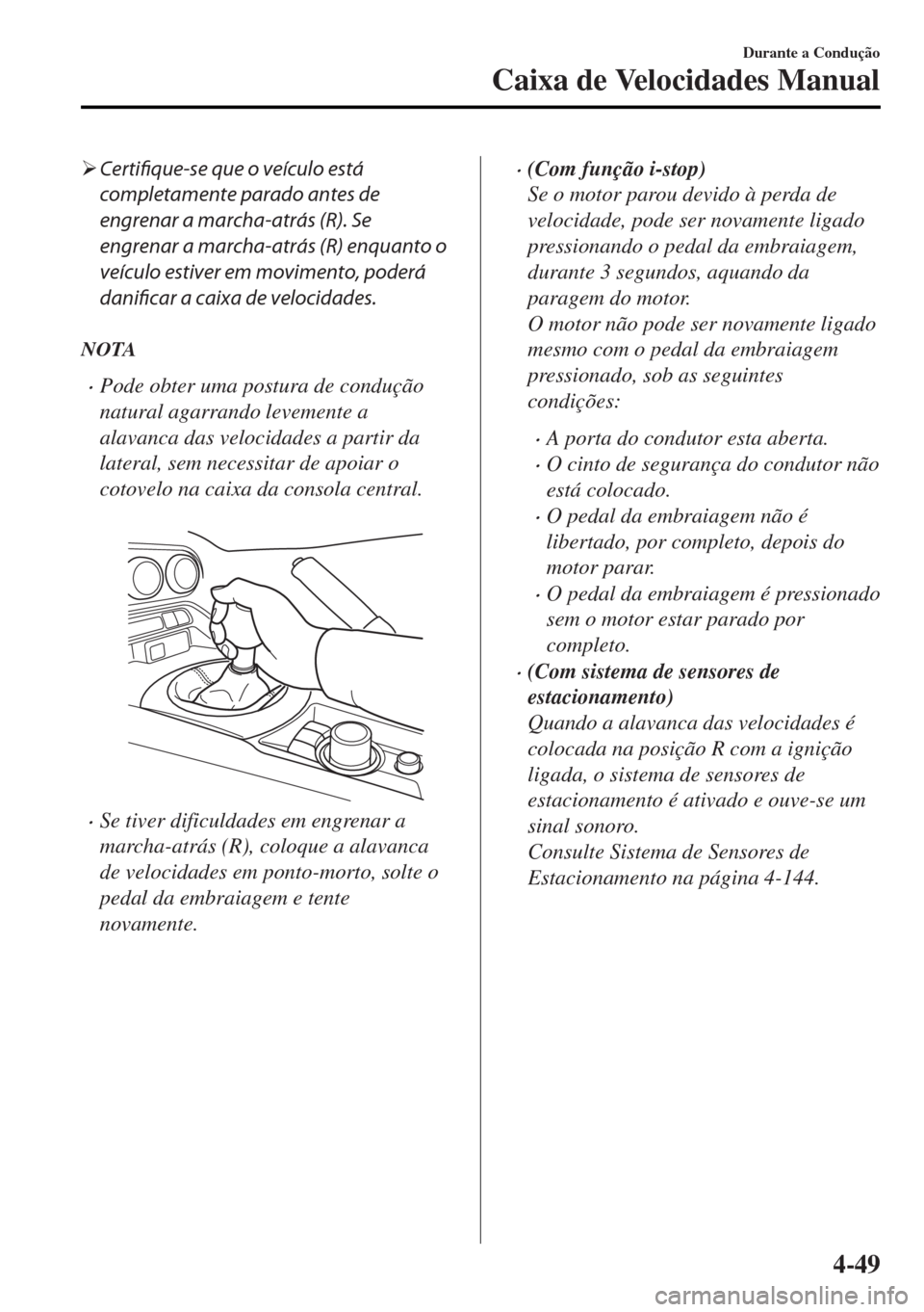 MAZDA MODEL MX-5 2017  Manual do proprietário (in Portuguese) �¾Certifique-se que o veículo está
completamente parado antes de
engrenar a marcha-atrás (R). Se
engrenar a marcha-atrás (R) enquanto o
veículo estiver em movimento, poderá
danificar a caixa de
