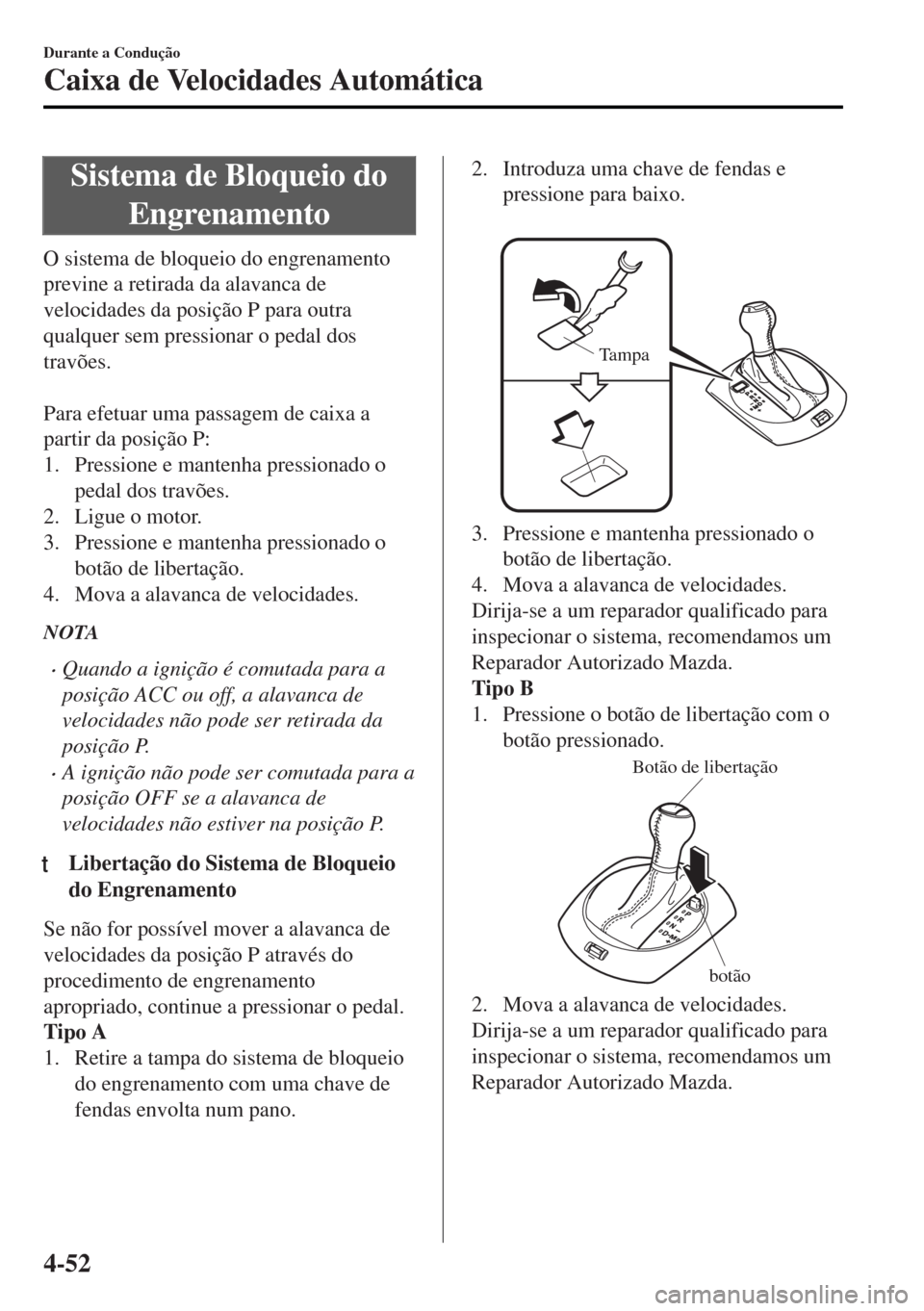 MAZDA MODEL MX-5 2017  Manual do proprietário (in Portuguese) Sistema de Bloqueio do
Engrenamento
O sistema de bloqueio do engrenamento
previne a retirada da alavanca de
velocidades da posição P para outra
qualquer sem pressionar o pedal dos
travões.
 
Para e
