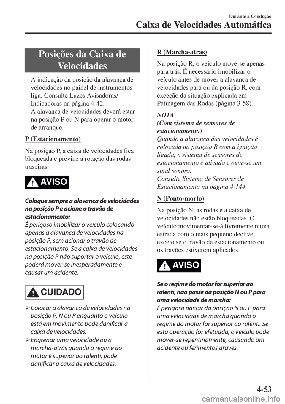 MAZDA MODEL MX-5 2017  Manual do proprietário (in Portuguese) Posições da Caixa de
Velocidades
•A indicação da posição da alavanca de
velocidades no painel de instrumentos
liga. Consulte Luzes Avisadoras/
Indicadoras na página 4-42.
•A alavanca de vel