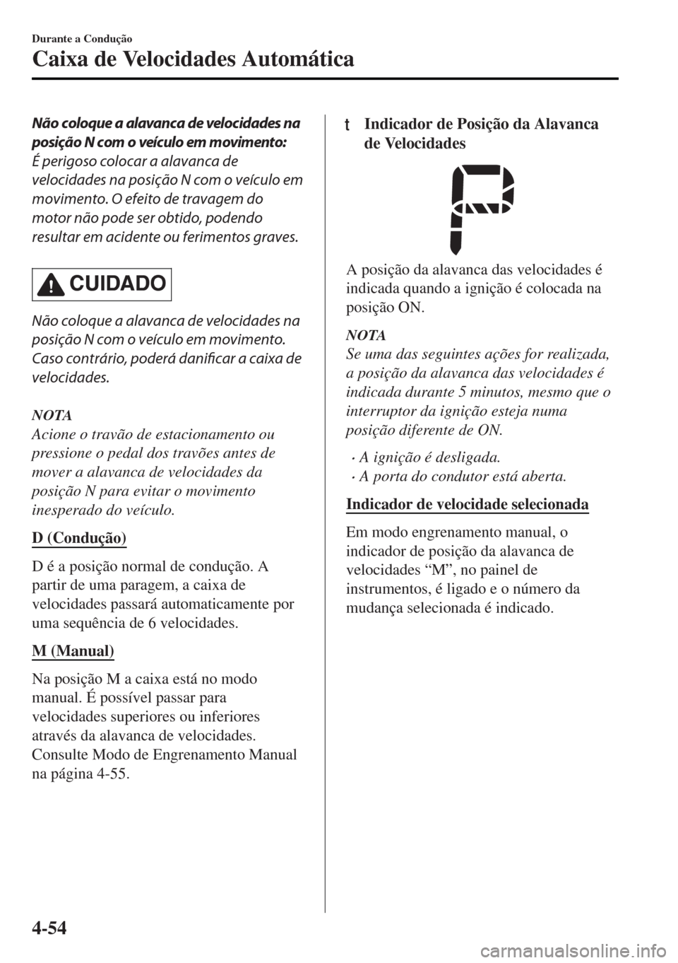 MAZDA MODEL MX-5 2017  Manual do proprietário (in Portuguese) Não coloque a alavanca de velocidades na
posição N com o veículo em movimento:
É perigoso colocar a alavanca de
velocidades na posição N com o veículo em
movimento. O efeito de travagem do
mot