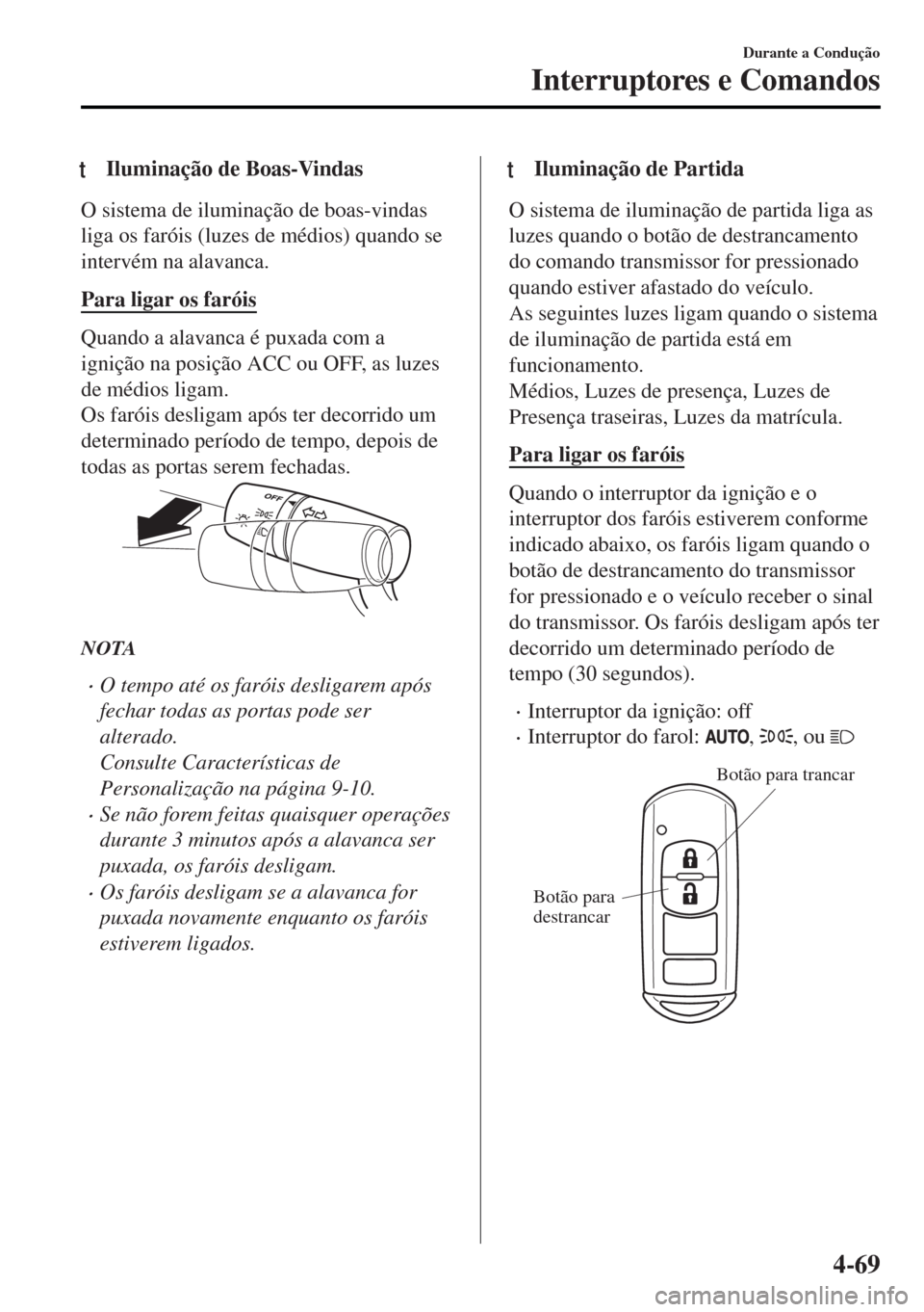MAZDA MODEL MX-5 2017  Manual do proprietário (in Portuguese) tIluminação de Boas-Vindas
O sistema de iluminação de boas-vindas
liga os faróis (luzes de médios) quando se
intervém na alavanca.
Para ligar os faróis
Quando a alavanca é puxada com a
igniç