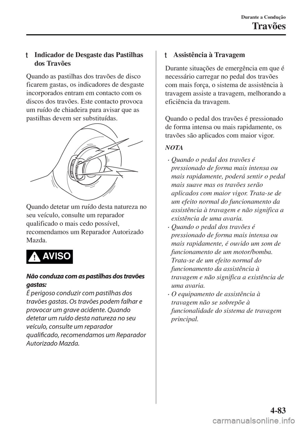 MAZDA MODEL MX-5 2017 Manual do proprietário (in Portuguese) tIndicador de Desgaste das Pastilhas
dos Travões
Quando as pastilhas dos travões de disco
ficarem gastas, os indicadores de desgaste
incorporados entram em contacto com os
discos dos travões. Este MAZDA MODEL MX-5 2017 Manual do proprietário (in Portuguese) tIndicador de Desgaste das Pastilhas
dos Travões
Quando as pastilhas dos travões de disco
ficarem gastas, os indicadores de desgaste
incorporados entram em contacto com os
discos dos travões. Este