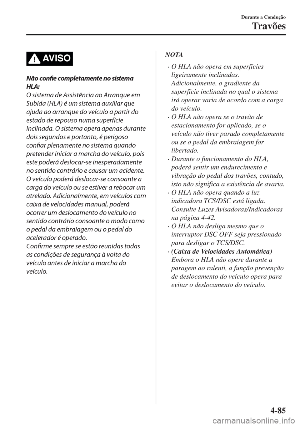 MAZDA MODEL MX-5 2017 Manual do proprietário (in Portuguese) AV I S O
Não confie completamente no sistema
HLA:
O sistema de Assistência ao Arranque em
Subida (HLA) é um sistema auxiliar que
ajuda ao arranque do veículo a partir do
estado de repouso numa sup MAZDA MODEL MX-5 2017 Manual do proprietário (in Portuguese) AV I S O
Não confie completamente no sistema
HLA:
O sistema de Assistência ao Arranque em
Subida (HLA) é um sistema auxiliar que
ajuda ao arranque do veículo a partir do
estado de repouso numa sup