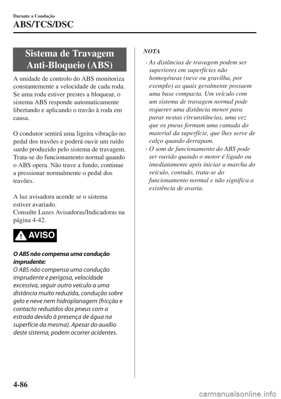 MAZDA MODEL MX-5 2017 Manual do proprietário (in Portuguese) Sistema de Travagem
Anti-Bloqueio (ABS)
A unidade de controlo do ABS monitoriza
constantemente a velocidade de cada roda.
Se uma roda estiver prestes a bloquear, o
sistema ABS responde automaticamente MAZDA MODEL MX-5 2017 Manual do proprietário (in Portuguese) Sistema de Travagem
Anti-Bloqueio (ABS)
A unidade de controlo do ABS monitoriza
constantemente a velocidade de cada roda.
Se uma roda estiver prestes a bloquear, o
sistema ABS responde automaticamente