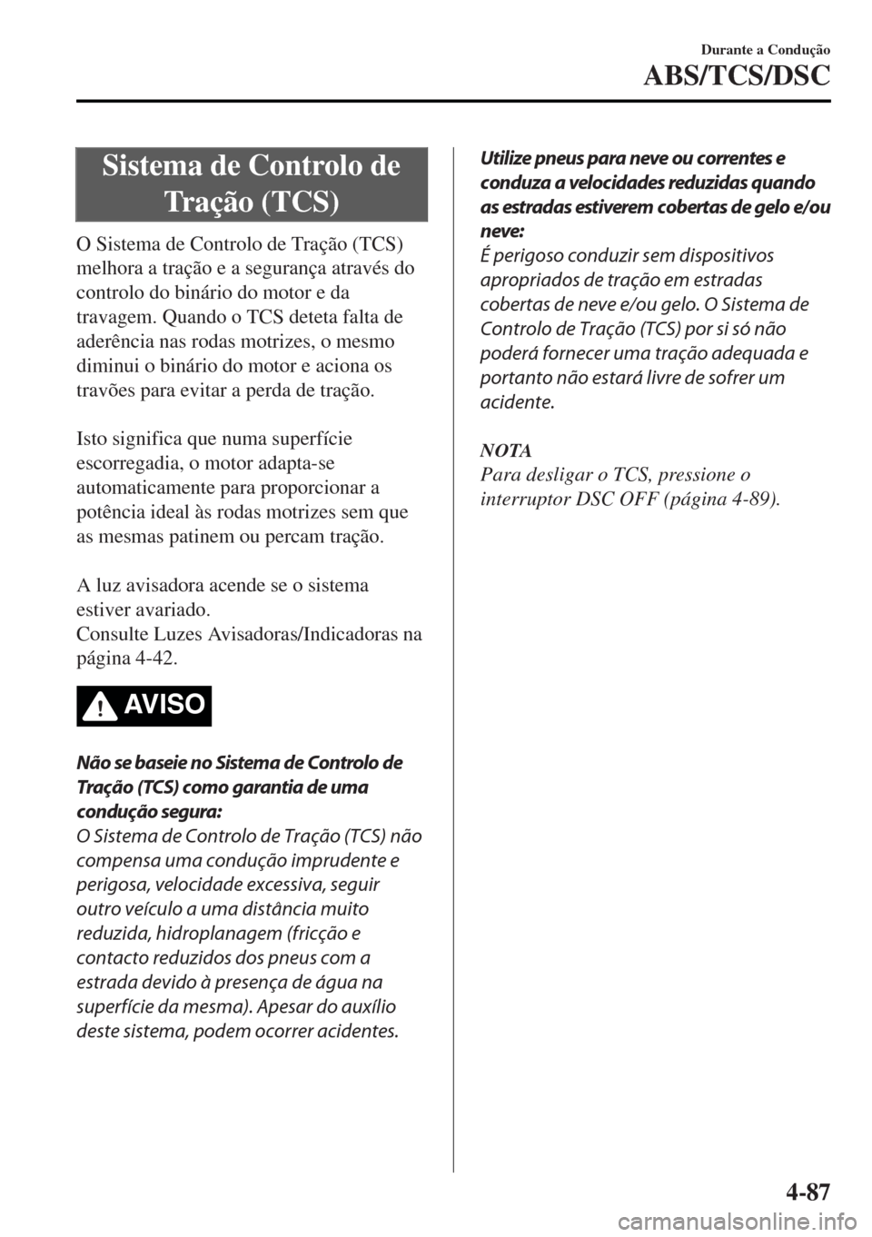 MAZDA MODEL MX-5 2017 Manual do proprietário (in Portuguese) Sistema de Controlo de
Tração (TCS)
O Sistema de Controlo de Tração (TCS)
melhora a tração e a segurança através do
controlo do binário do motor e da
travagem. Quando o TCS deteta falta de
ad MAZDA MODEL MX-5 2017 Manual do proprietário (in Portuguese) Sistema de Controlo de
Tração (TCS)
O Sistema de Controlo de Tração (TCS)
melhora a tração e a segurança através do
controlo do binário do motor e da
travagem. Quando o TCS deteta falta de
ad