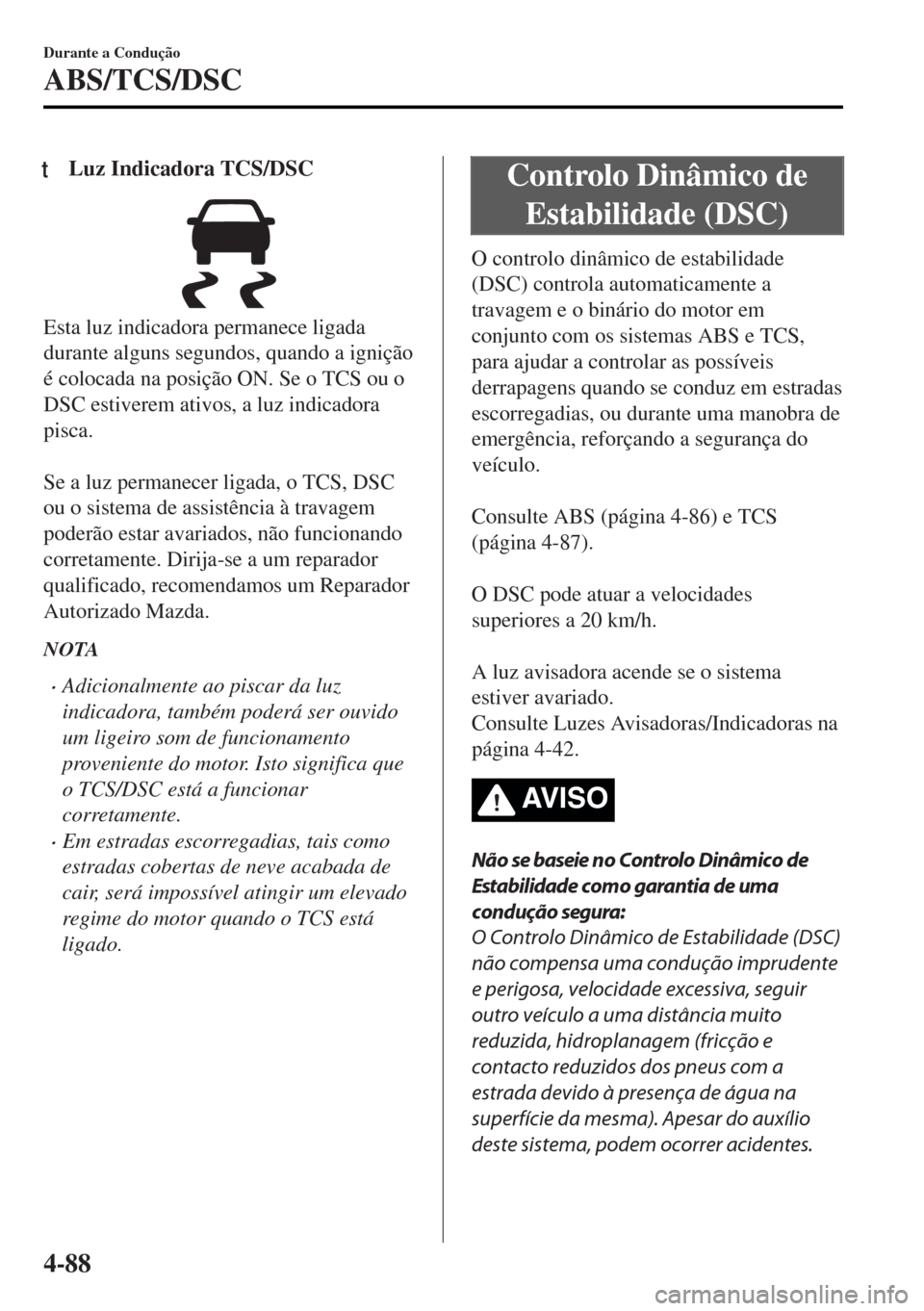 MAZDA MODEL MX-5 2017 Manual do proprietário (in Portuguese) tLuz Indicadora TCS/DSC
Esta luz indicadora permanece ligada
durante alguns segundos, quando a ignição
é colocada na posição ON. Se o TCS ou o
DSC estiverem ativos, a luz indicadora
pisca.
Se a MAZDA MODEL MX-5 2017 Manual do proprietário (in Portuguese) tLuz Indicadora TCS/DSC
Esta luz indicadora permanece ligada
durante alguns segundos, quando a ignição
é colocada na posição ON. Se o TCS ou o
DSC estiverem ativos, a luz indicadora
pisca.
Se a